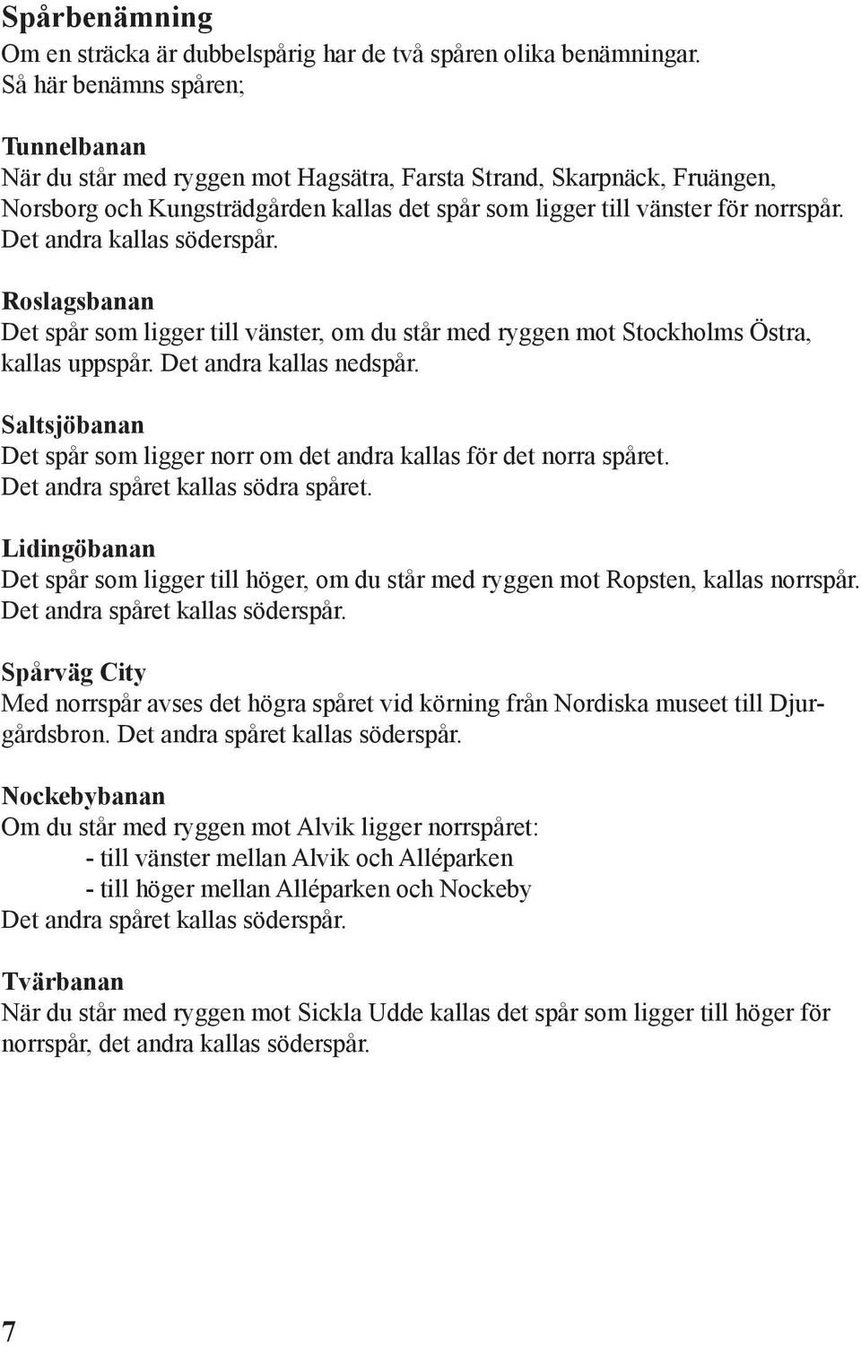 Det andra kallas söderspår. Roslagsbanan Det spår som ligger till vänster, om du står med ryggen mot Stockholms Östra, kallas uppspår. Det andra kallas nedspår.