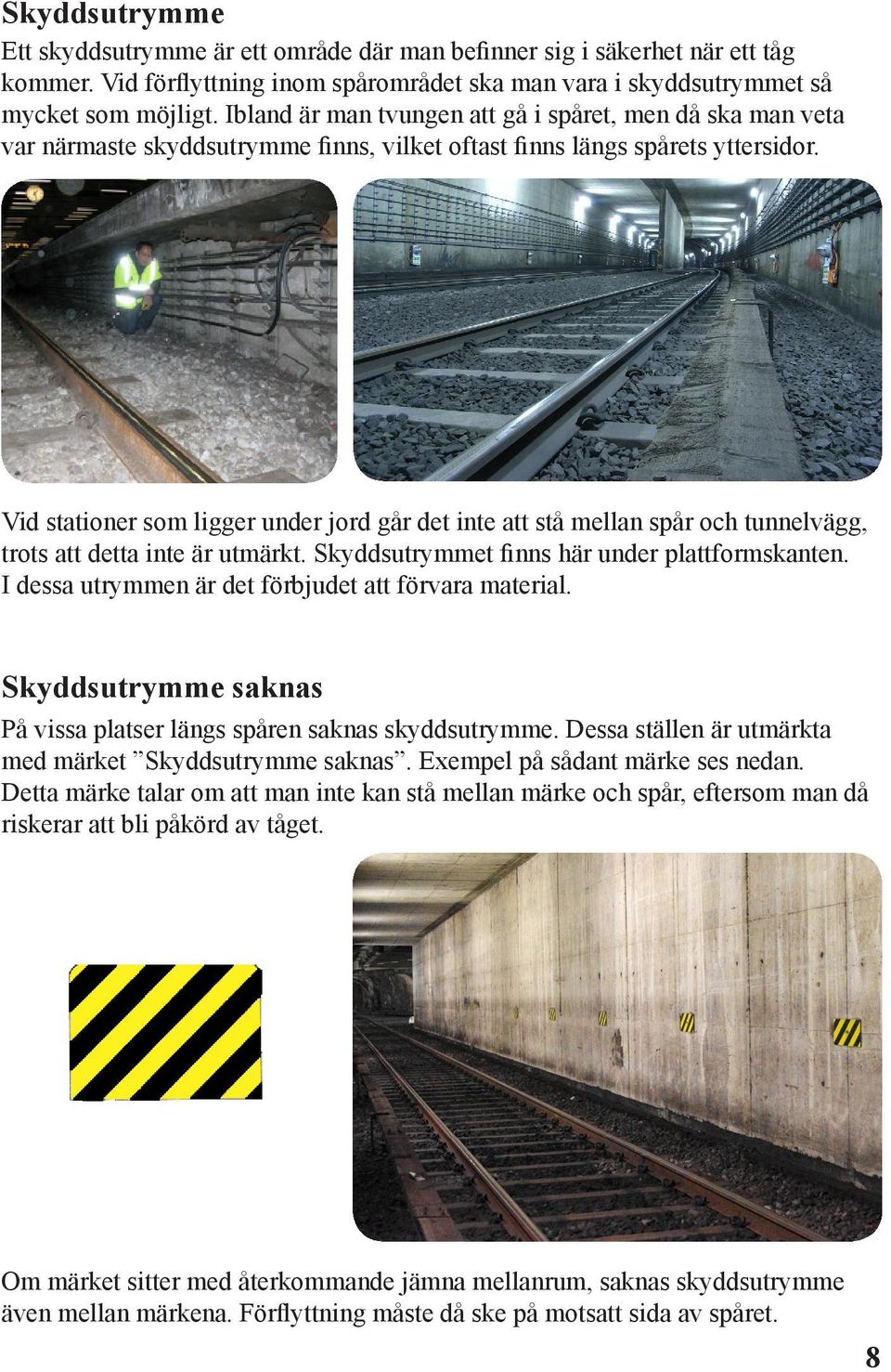 Vid stationer som ligger under jord går det inte att stå mellan spår och tunnelvägg, trots att detta inte är utmärkt. Skyddsutrymmet finns här under plattformskanten.