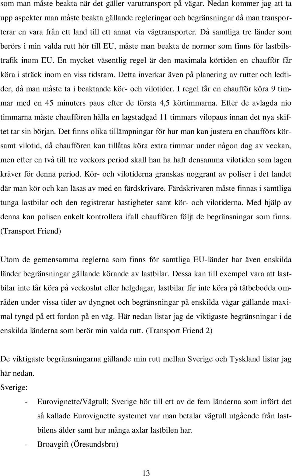 Då samtliga tre länder som berörs i min valda rutt hör till EU, måste man beakta de normer som finns för lastbilstrafik inom EU.