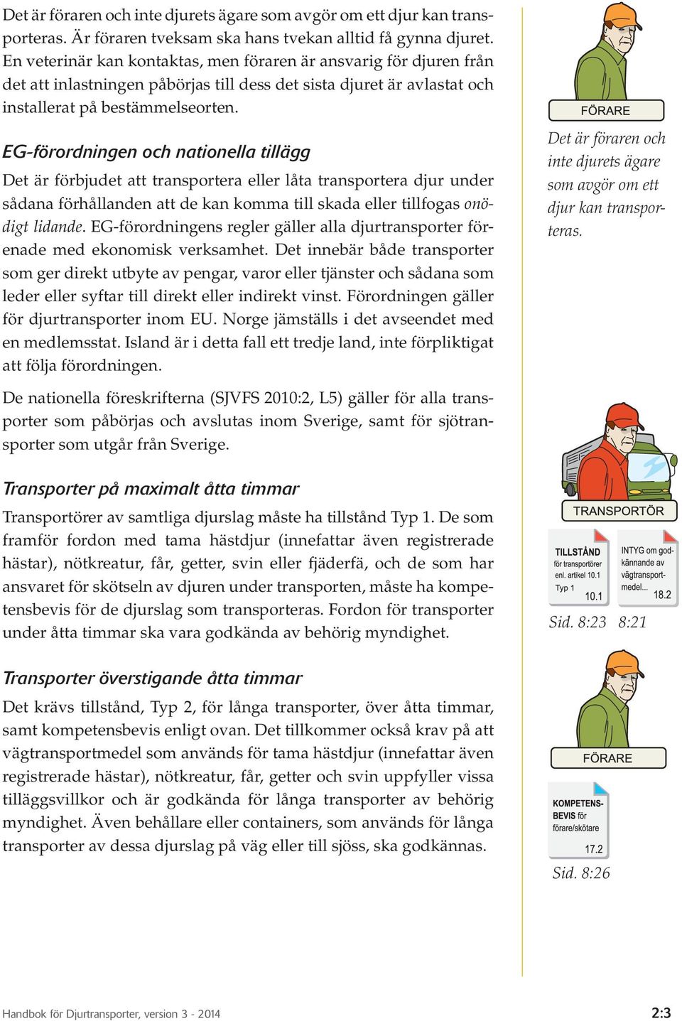 EG-förordningen och nationella tillägg Det är förbjudet att transportera eller låta transportera djur under sådana förhållanden att de kan komma till skada eller tillfogas onödigt lidande.