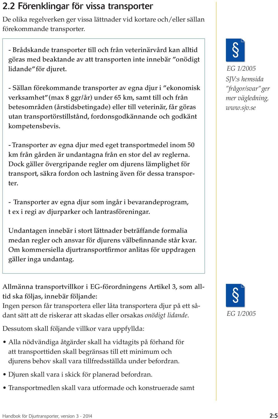 - Sällan förekommande transporter av egna djur i ekonomisk verksamhet (max 8 ggr/år) under 65 km, samt till och från betesområden (årstidsbetingade) eller till veterinär, får göras utan