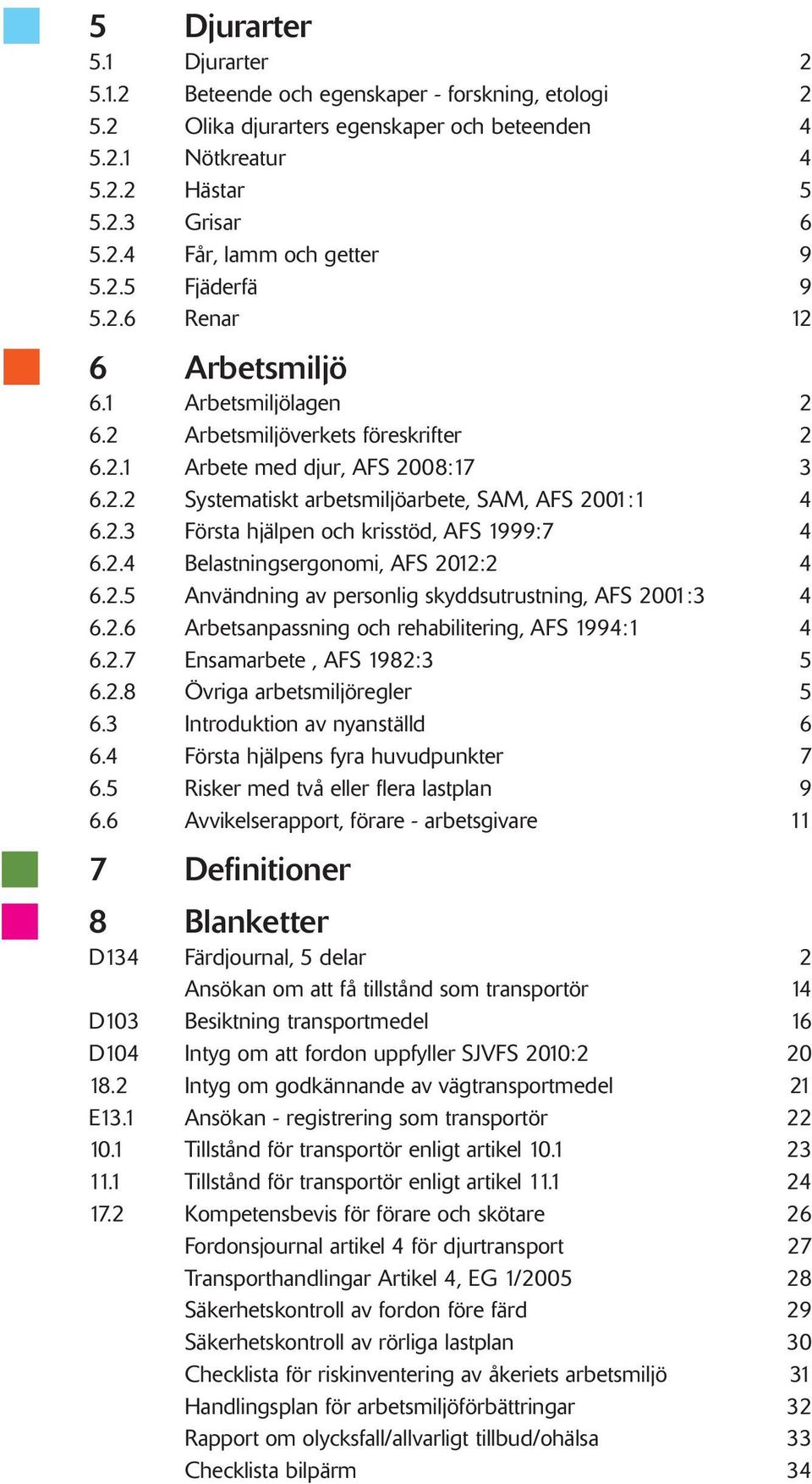 2.3 Första hjälpen och krisstöd, AFS 1999:7 4 6.2.4 Belastningsergonomi, AFS 2012:2 4 6.2.5 Användning av personlig skyddsutrustning, AFS 2001:3 4 6.2.6 Arbetsanpassning och rehabilitering, AFS 1994:1 4 6.