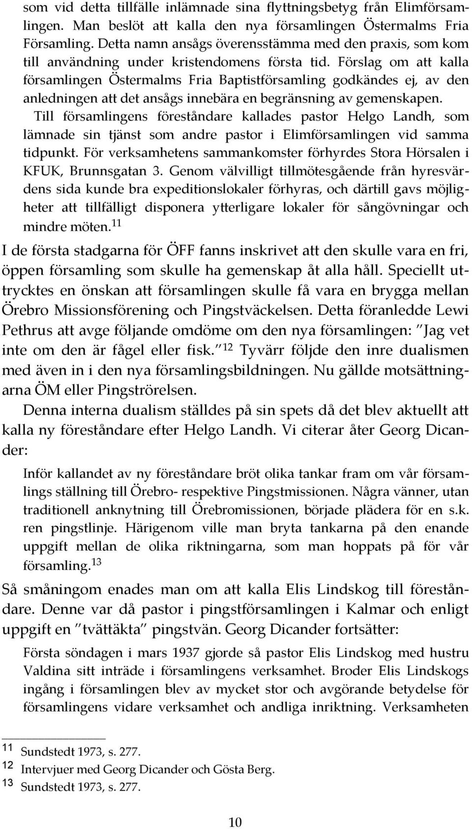 Förslag om att kalla församlingen Östermalms Fria Baptistförsamling godkändes ej, av den anledningen att det ansågs innebära en begränsning av gemenskapen.