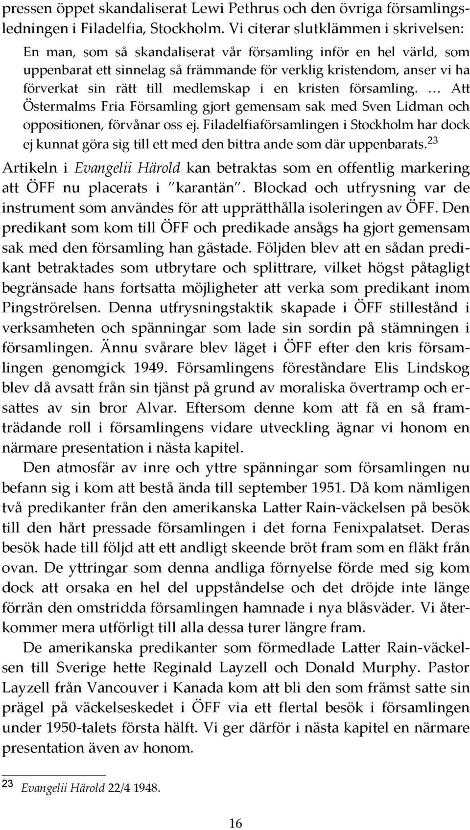 till medlemskap i en kristen församling. Att Östermalms Fria Församling gjort gemensam sak med Sven Lidman och oppositionen, förvånar oss ej.