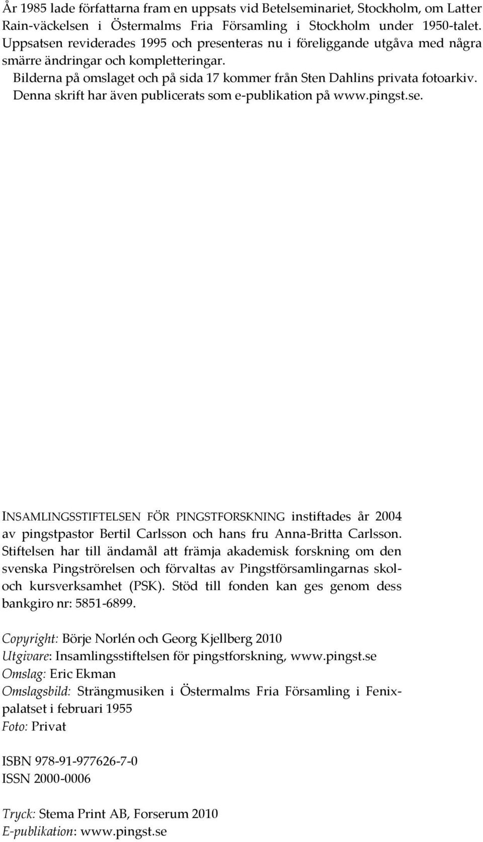 Denna skrift har även publicerats som e-publikation på www.pingst.se. INSAMLINGSSTIFTELSEN FÖR PINGSTFORSKNING instiftades år 2004 av pingstpastor Bertil Carlsson och hans fru Anna-Britta Carlsson.