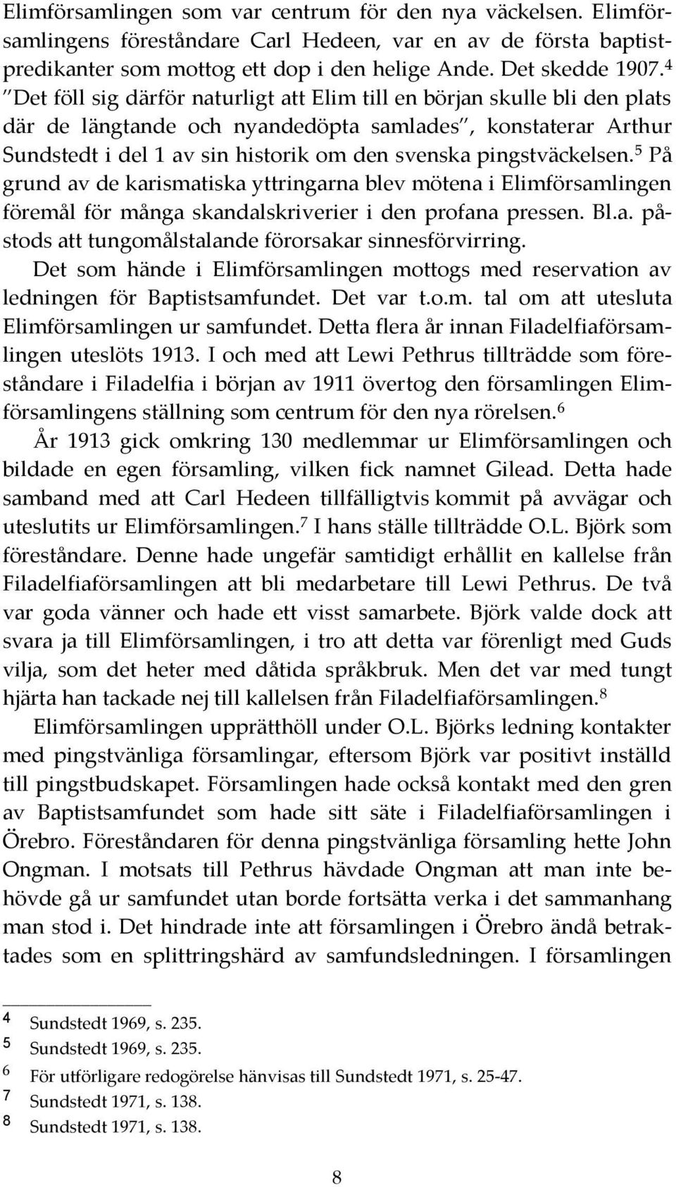 pingstväckelsen. 5 På grund av de karismatiska yttringarna blev mötena i Elimförsamlingen föremål för många skandalskriverier i den profana pressen. Bl.a. påstods att tungomålstalande förorsakar sinnesförvirring.