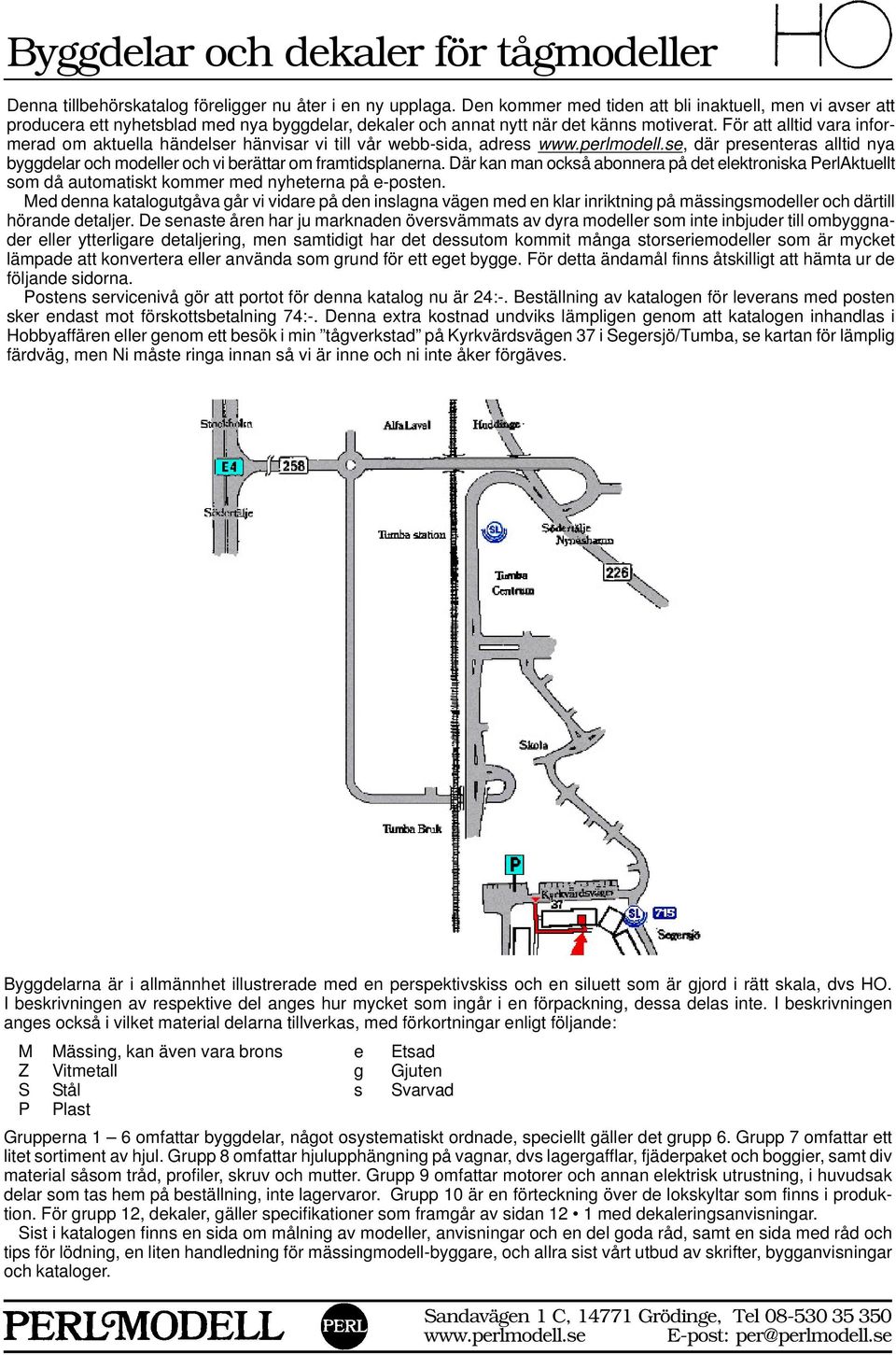 För att alltid vara informerad om aktuella händelser hänvisar vi till vår webb-sida, adress www.perlmodell.se, där presenteras alltid nya byggdelar och modeller och vi berättar om framtidsplanerna.