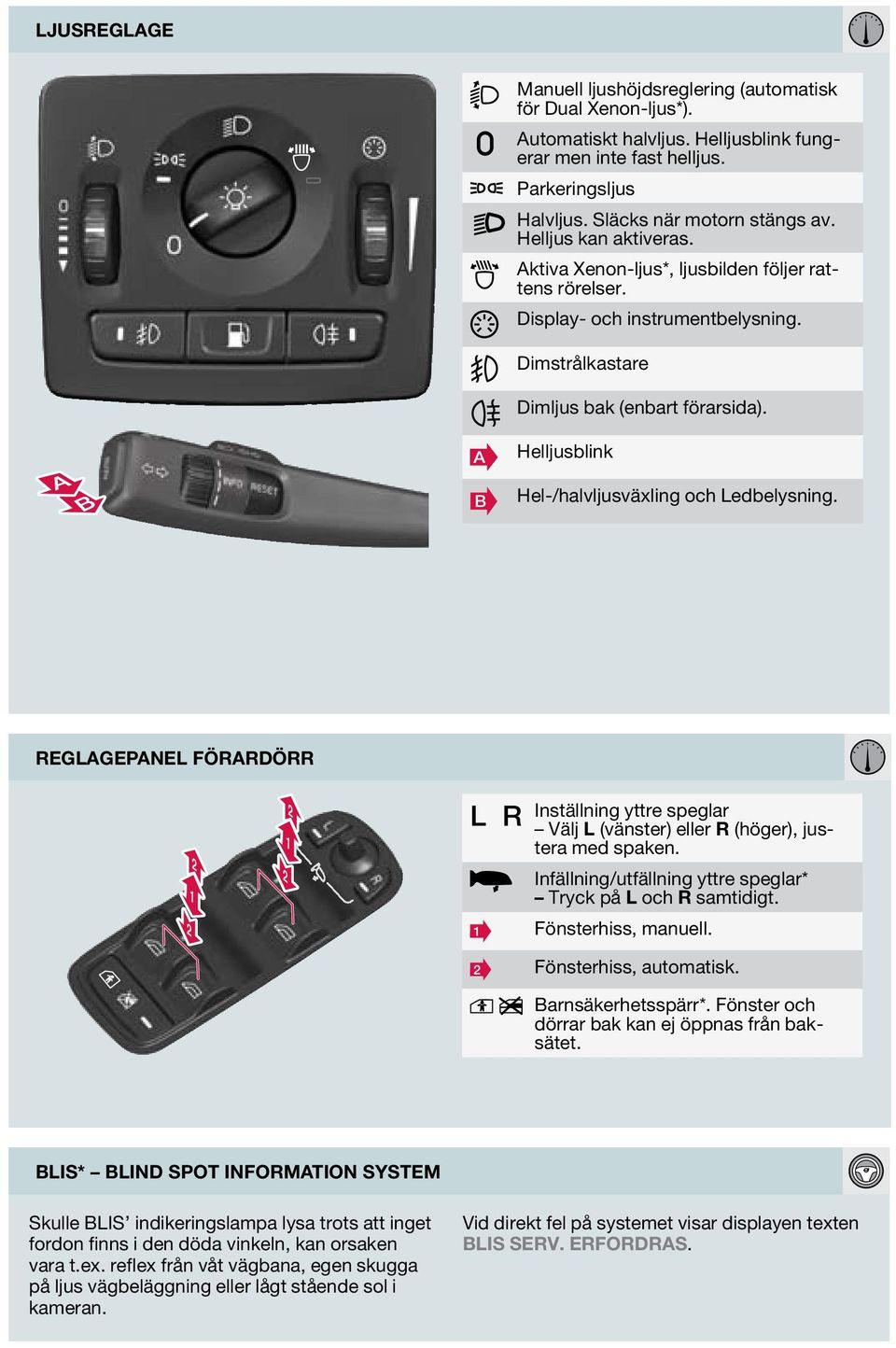B Helljusblink Hel-/halvljusväxling och Ledbelysning. REGLGEPNEL FÖRRDÖRR L R Inställning yttre speglar Välj L (vänster) eller R (höger), justera med spaken.