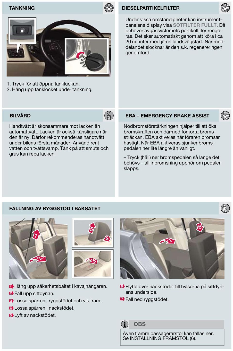 bilvård Handtvätt är skonsammare mot lacken än automattvätt. Lacken är också känsligare när den är ny. Därför rekommenderas handtvätt under bilens första månader. nvänd rent vatten och tvättsvamp.