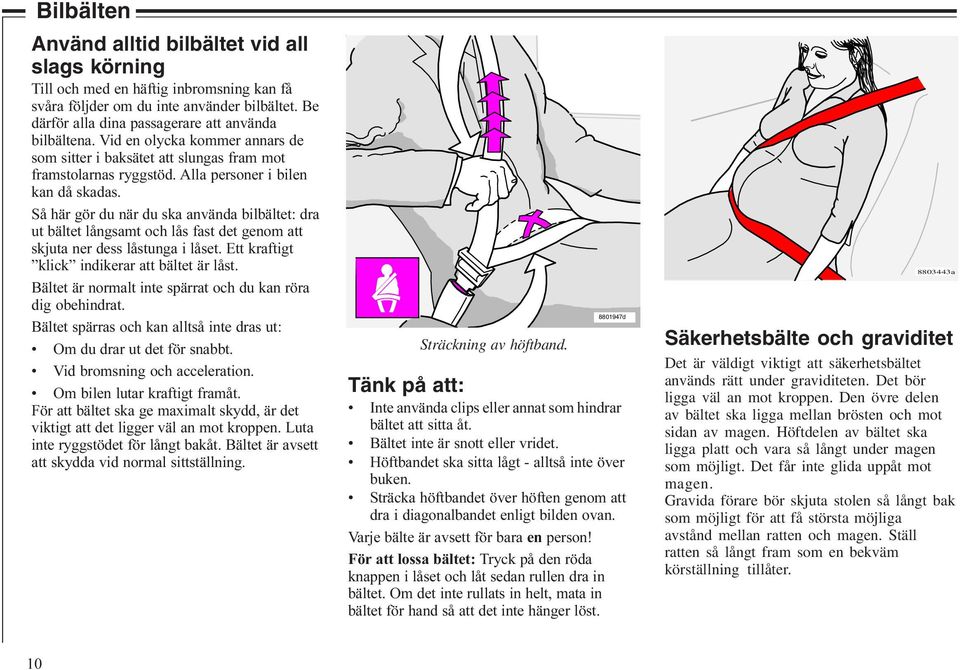 Så här gör du när du ska använda bilbältet: dra ut bältet långsamt och lås fast det genom att skjuta ner dess låstunga i låset. Ett kraftigt klick indikerar att bältet är låst.