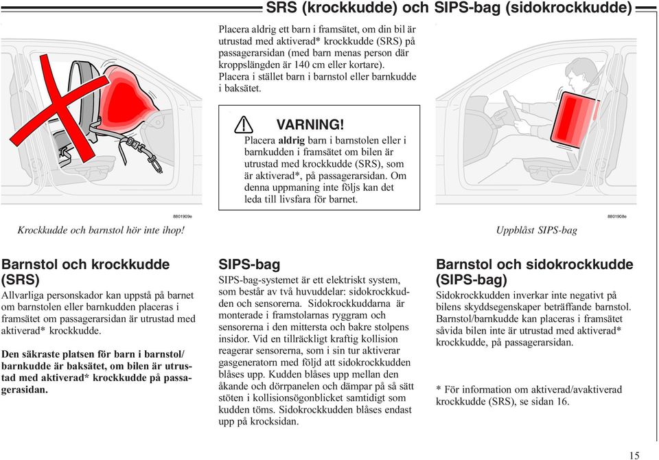 Placera aldrig barn i barnstolen eller i barnkudden i framsätet om bilen är utrustad med krockkudde (SRS), som är aktiverad*, på passagerarsidan.