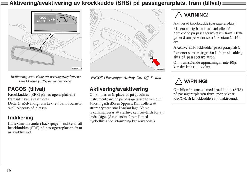 Avaktiverad krockkudde (passagerarplats): Personer som är längre än 140 cm ska aldrig sitta på passagerarplatsen. Om ovanstående uppmaningar inte följs kan det leda till livsfara.