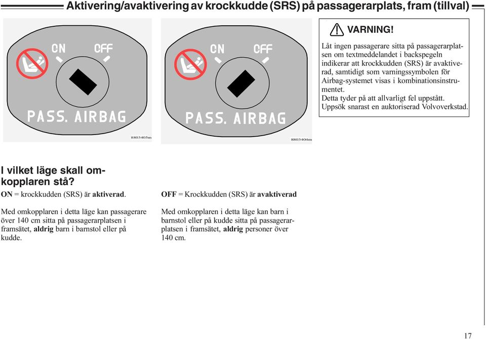 kombinationsinstrumentet. Detta tyder på att allvarligt fel uppstått. Uppsök snarast en auktoriserad Volvoverkstad. 8803405m 8803404m I vilket läge skall omkopplaren stå?