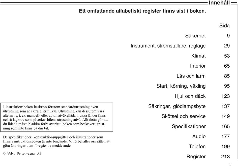 standardutrustning även utrustning som är extra eller tillval. Utrustning kan dessutom vara alternativ, t. ex. manuell- eller automatväxellåda.