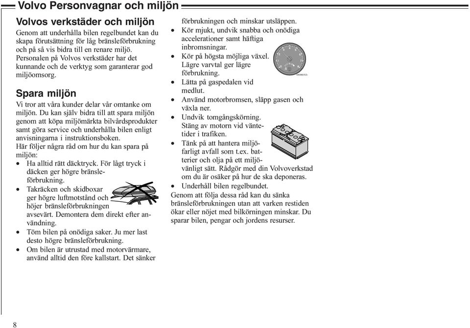 Du kan själv bidra till att spara miljön genom att köpa miljömärkta bilvårdsprodukter samt göra service och underhålla bilen enligt anvisningarna i instruktionsboken.