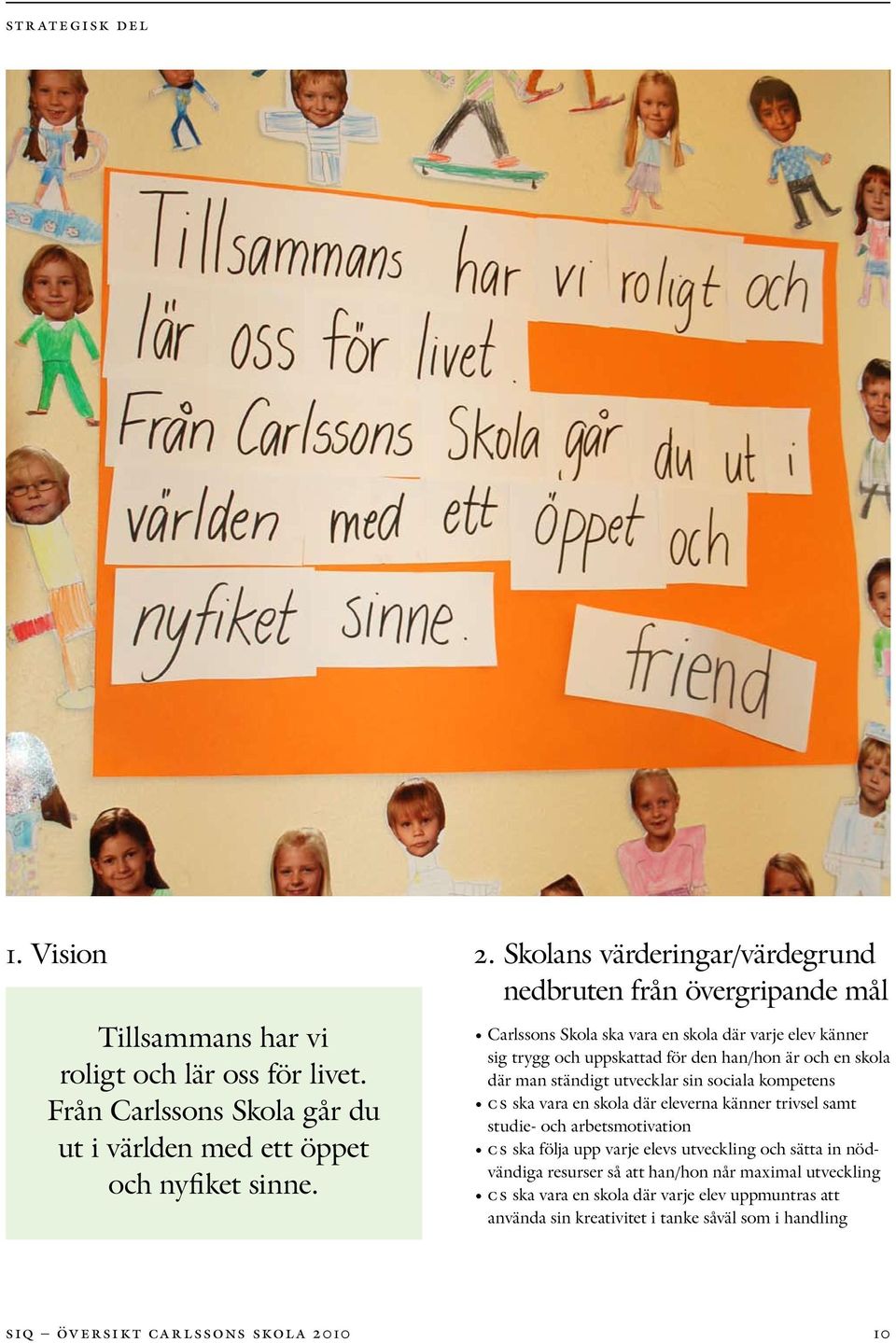 sig trygg och uppskattad för den han/hon är och en skola där man ständigt utvecklar sin sociala kompetens cs ska vara en skola där eleverna känner trivsel samt