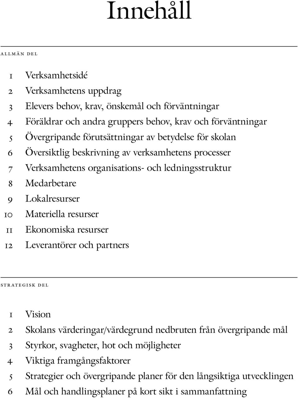 Lokalresurser Materiella resurser Ekonomiska resurser Leverantörer och partners strategisk del 1 2 4 5 6 Vision Skolans värderingar/värdegrund nedbruten från övergripande mål