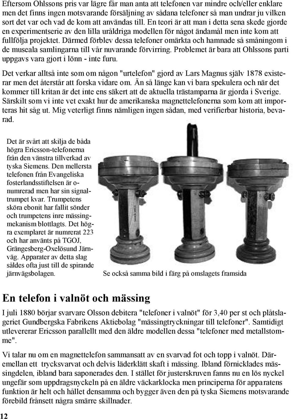 Därmed förblev dessa telefoner omärkta och hamnade så småningom i de museala samlingarna till vår nuvarande förvirring. Problemet är bara att Ohlssons parti uppgavs vara gjort i lönn - inte furu.