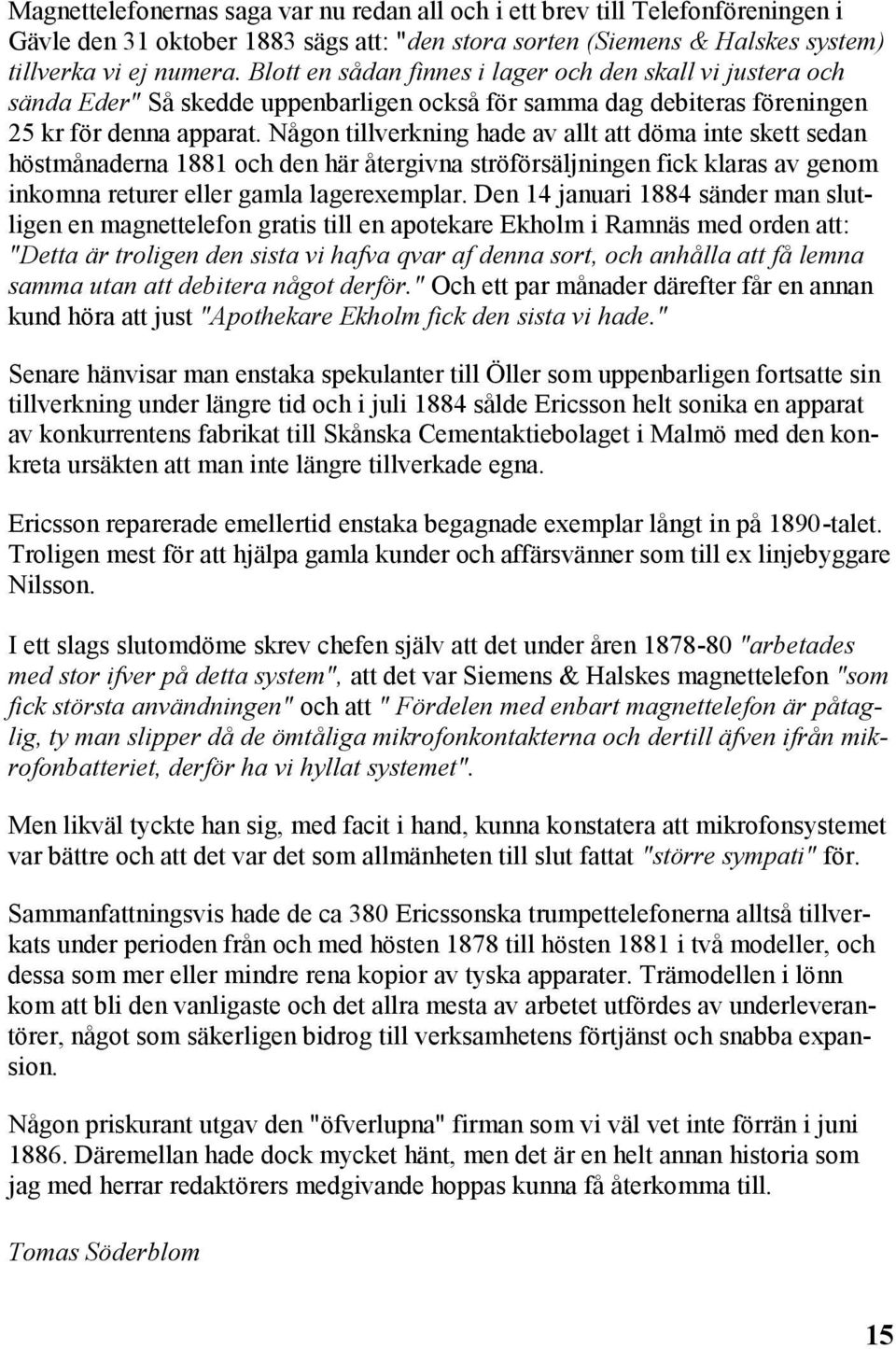 Någon tillverkning hade av allt att döma inte skett sedan höstmånaderna 1881 och den här återgivna ströförsäljningen fick klaras av genom inkomna returer eller gamla lagerexemplar.