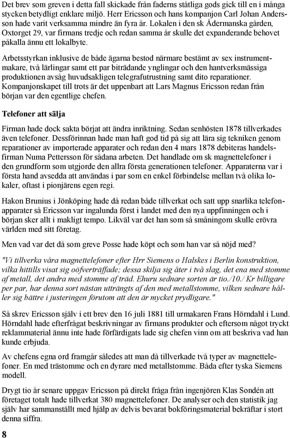 Lokalen i den sk Ådermanska gården, Oxtorget 29, var firmans tredje och redan samma år skulle det expanderande behovet påkalla ännu ett lokalbyte.