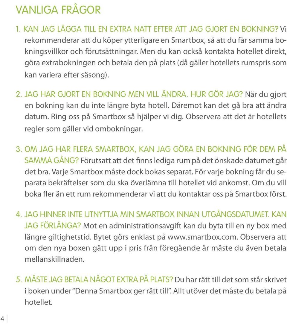 Hur gör jag? När du gjort en bokning kan du inte längre byta hotell. Däremot kan det gå bra att ändra datum. Ring oss på Smartbox så hjälper vi dig.