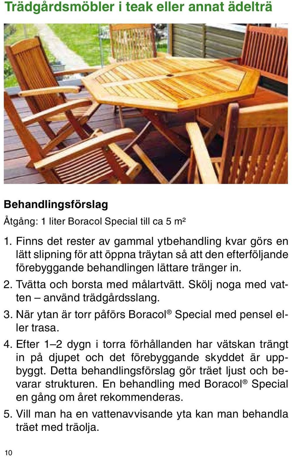 Tvätta och borsta med målartvätt. Skölj noga med vatten använd trädgårdsslang. 3. När ytan är torr påförs Boracol Special med pensel eller trasa. 4.