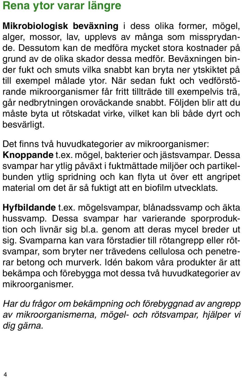 När sedan fukt och vedförstörande mikroorganismer får fritt tillträde till exempelvis trä, går nedbrytningen oroväckande snabbt.