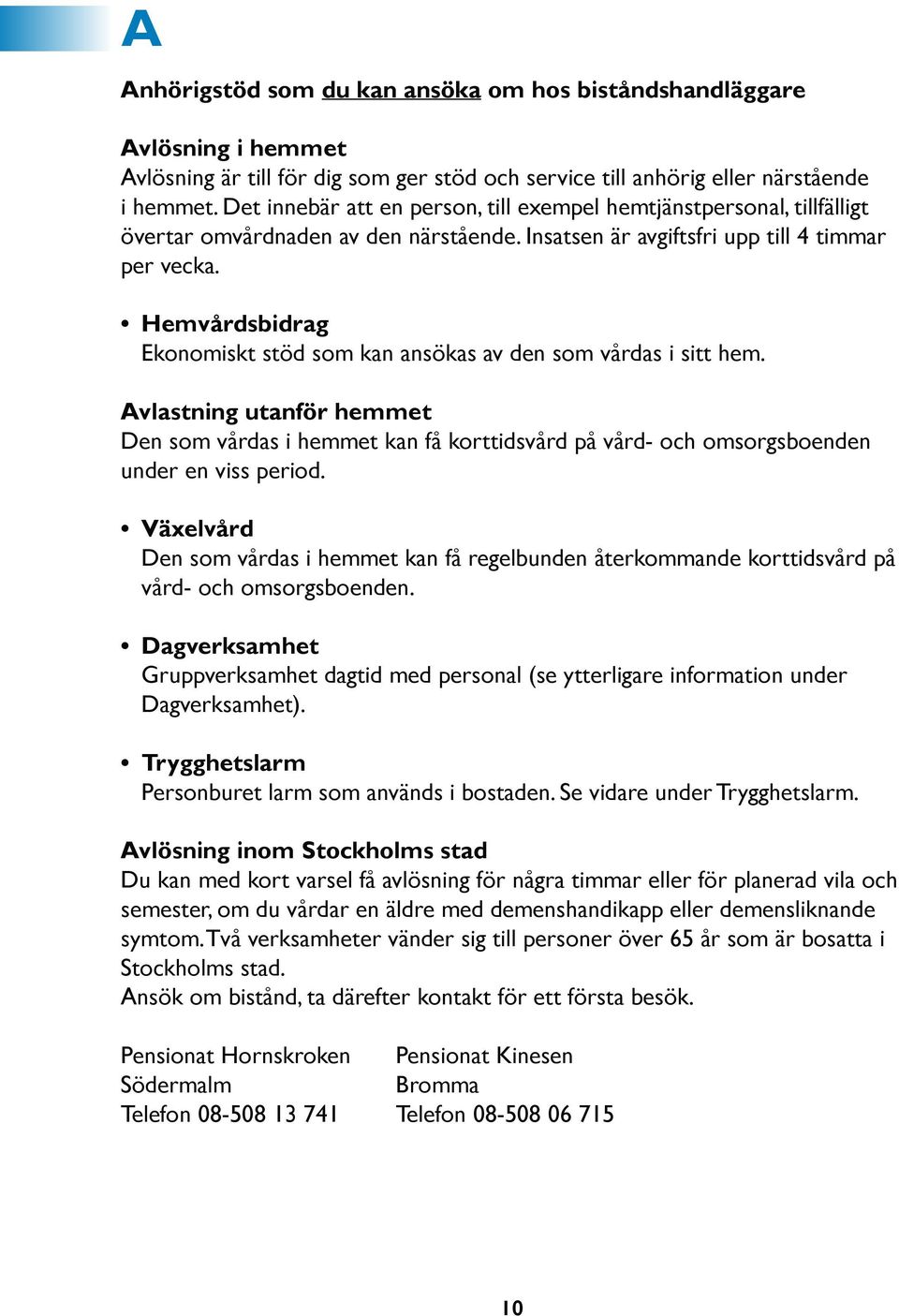 Hemvårdsbidrag Ekonomiskt stöd som kan ansökas av den som vårdas i sitt hem. Avlastning utanför hemmet Den som vårdas i hemmet kan få korttidsvård på vård- och omsorgsboenden under en viss period.