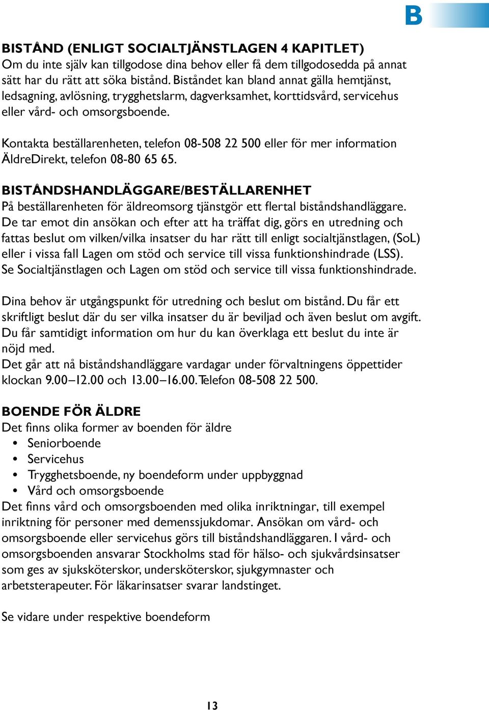 Kontakta beställarenheten, telefon 08-508 22 500 eller för mer information ÄldreDirekt, telefon 08-80 65 65.