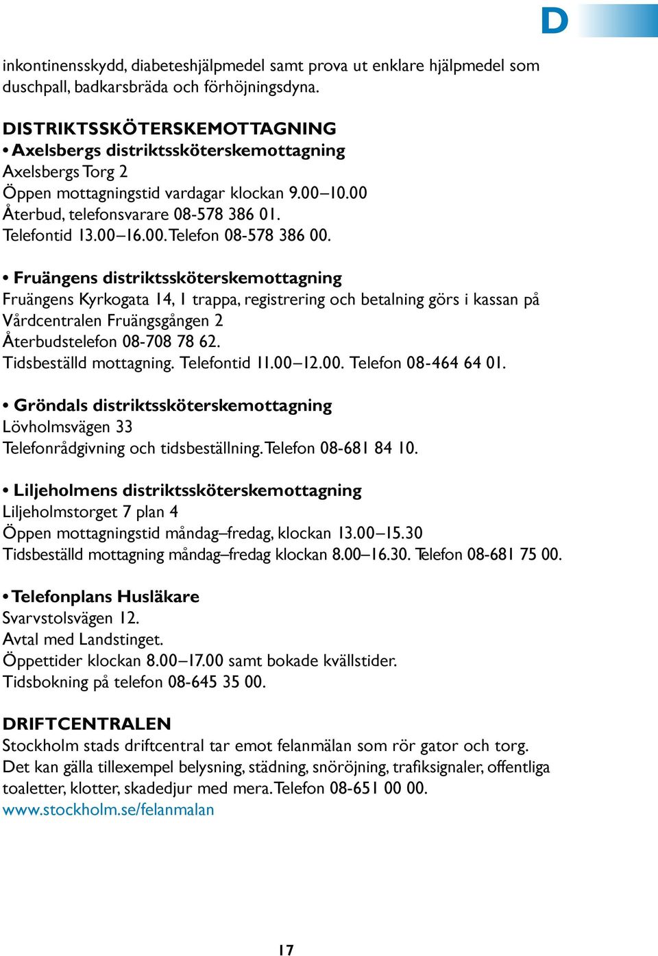 Fruängens distriktssköterskemottagning Fruängens Kyrkogata 14, 1 trappa, registrering och betalning görs i kassan på Vårdcentralen Fruängsgången 2 Återbudstelefon 08-708 78 62.