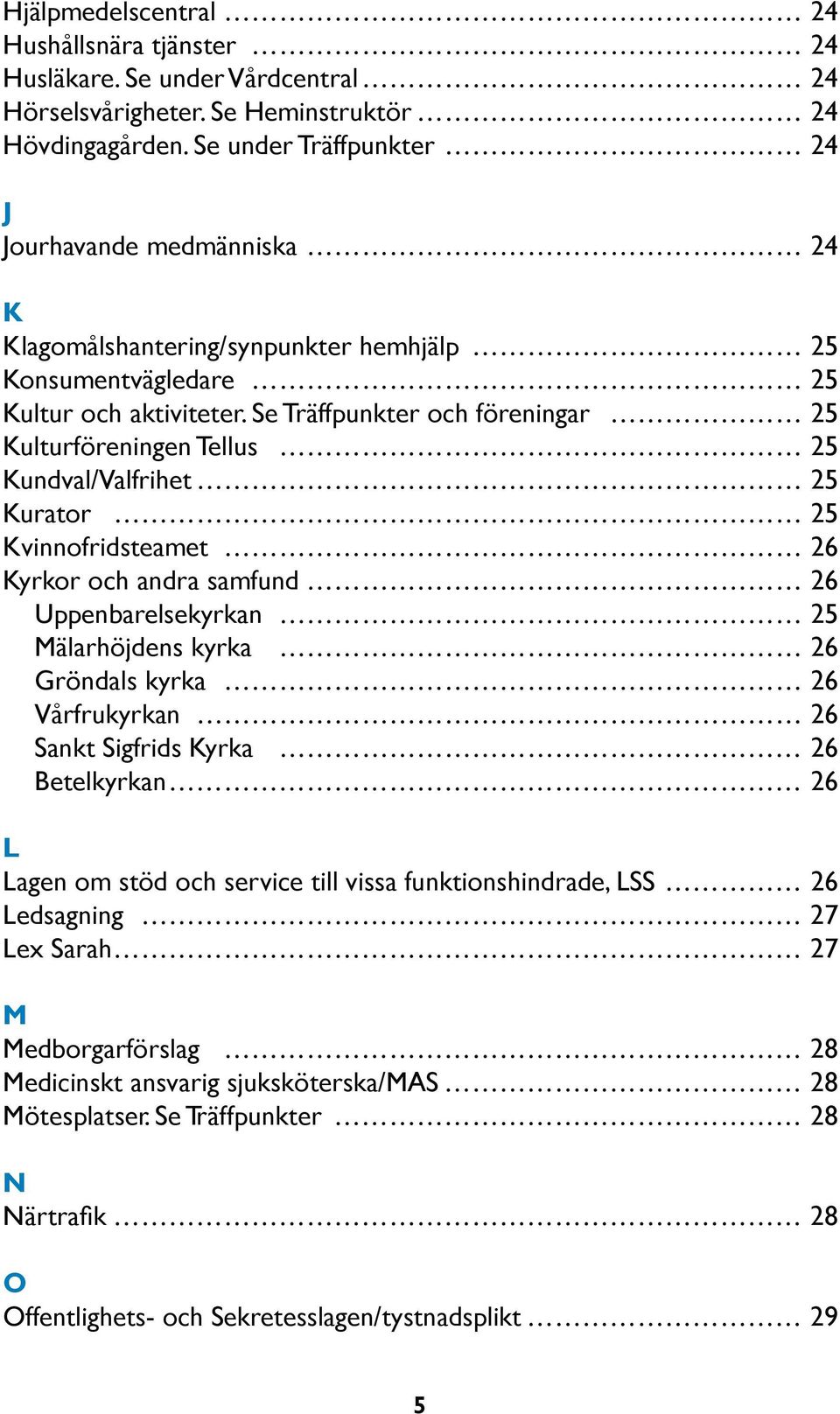 Se Träffpunkter och föreningar 25 Kulturföreningen Tellus 25 Kundval/Valfrihet 25 Kurator 25 Kvinnofridsteamet 26 Kyrkor och andra samfund 26 Uppenbarelsekyrkan 25 Mälarhöjdens kyrka 26 Gröndals