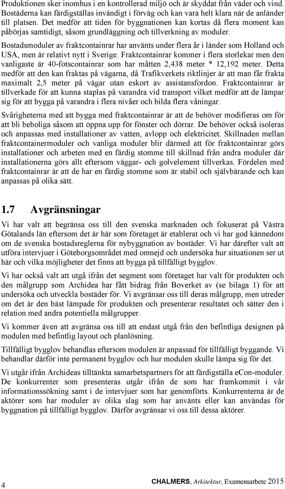 Bostadsmoduler av fraktcontainrar har använts under flera år i länder som Holland och USA, men är relativt nytt i Sverige.