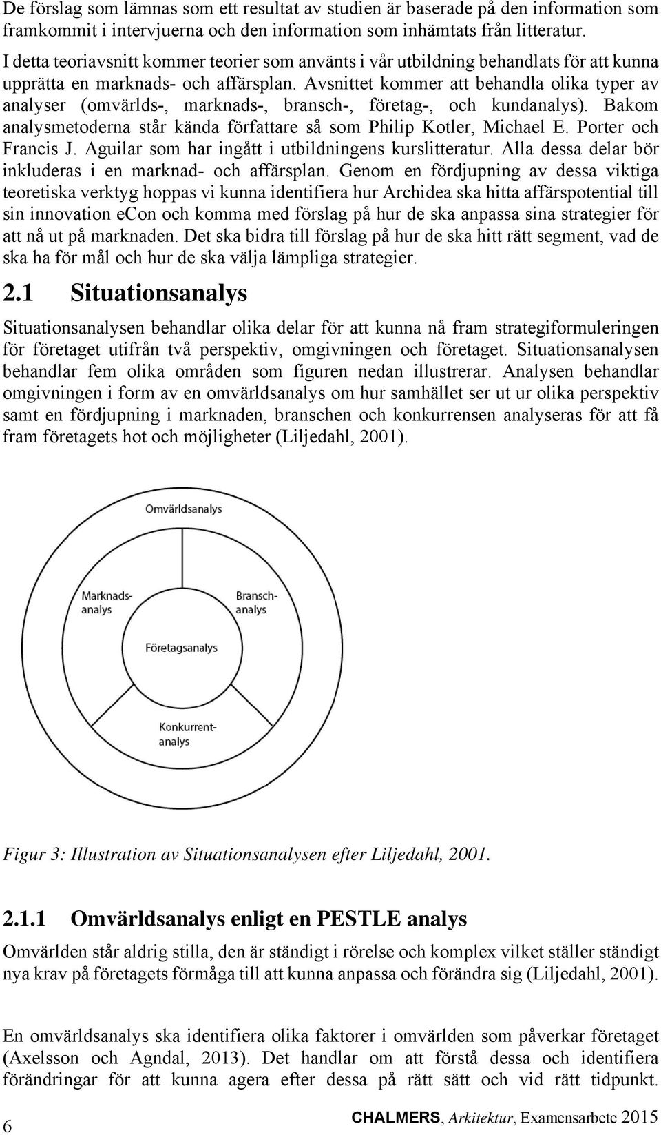 Avsnittet kommer att behandla olika typer av analyser (omvärlds-, marknads-, bransch-, företag-, och kundanalys). Bakom analysmetoderna står kända författare så som Philip Kotler, Michael E.