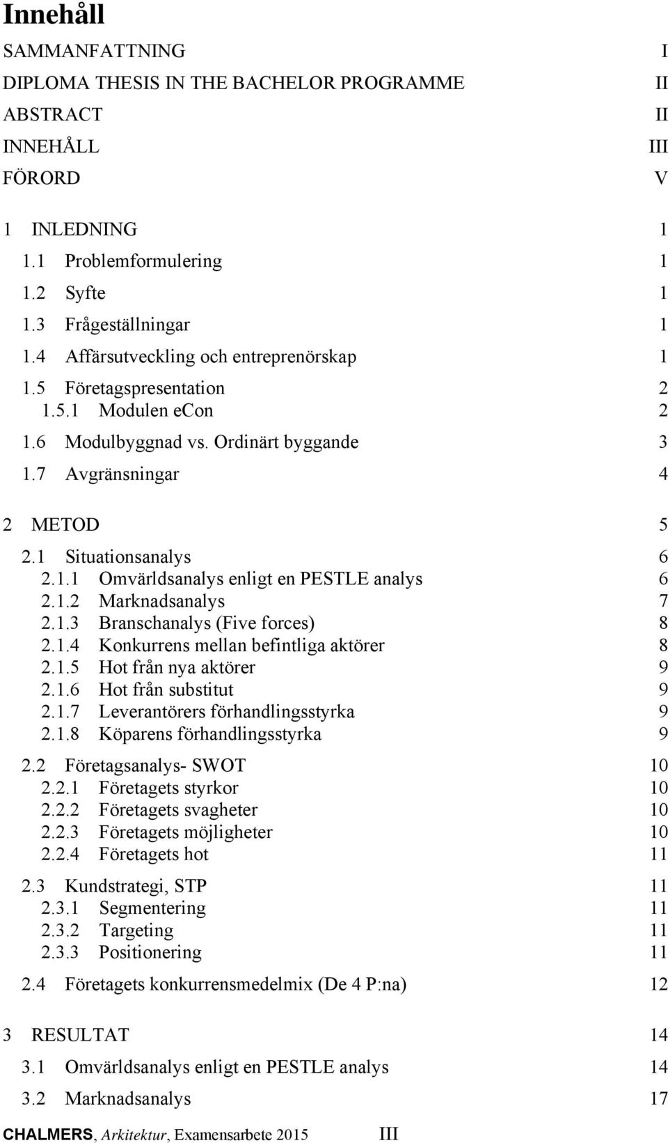 1.2 Marknadsanalys 7 2.1.3 Branschanalys (Five forces) 8 2.1.4 Konkurrens mellan befintliga aktörer 8 2.1.5 Hot från nya aktörer 9 2.1.6 Hot från substitut 9 2.1.7 Leverantörers förhandlingsstyrka 9 2.