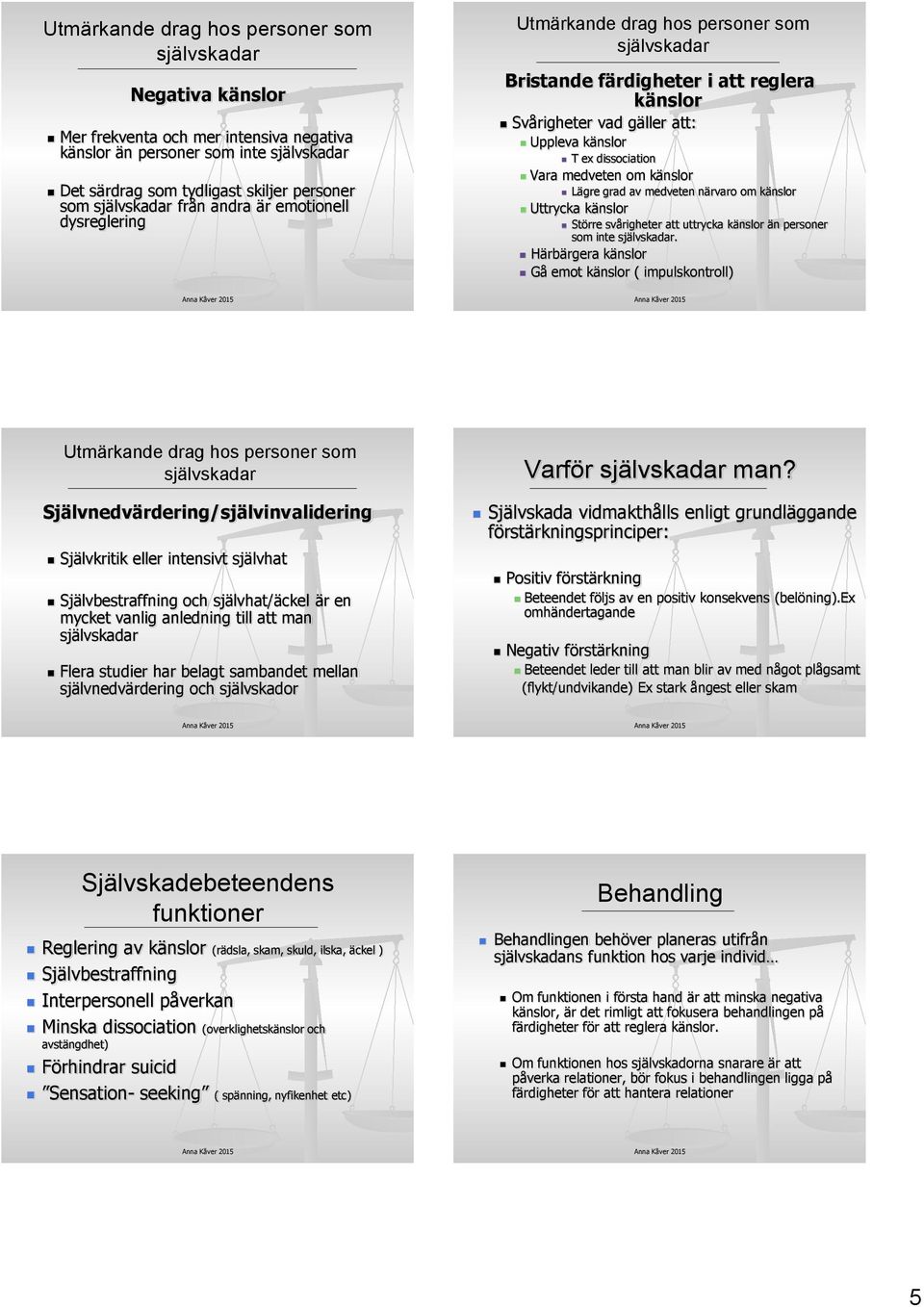 dissociation Vara medveten om känslor Lägre grad av medveten närvaro om känslor Uttrycka känslor Större svårigheter att uttrycka känslor än personer som inte självskadar.