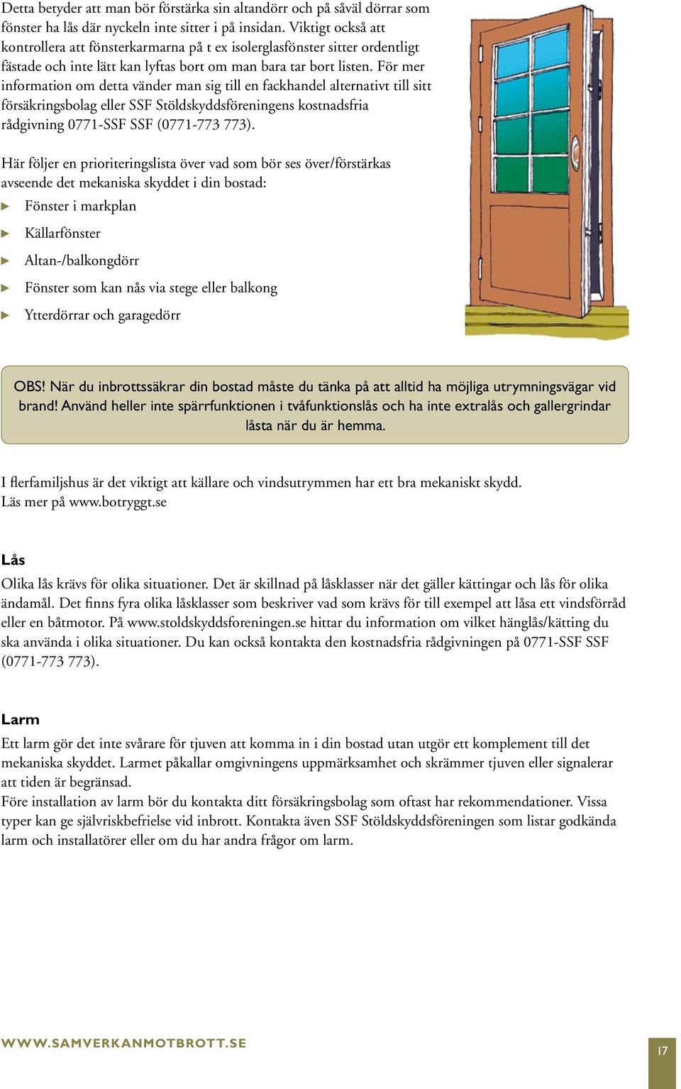 För mer information om detta vänder man sig till en fackhandel alternativt till sitt försäkringsbolag eller SSF Stöldskyddsföreningens kostnadsfria rådgivning 0771-SSF SSF (0771-773 773).