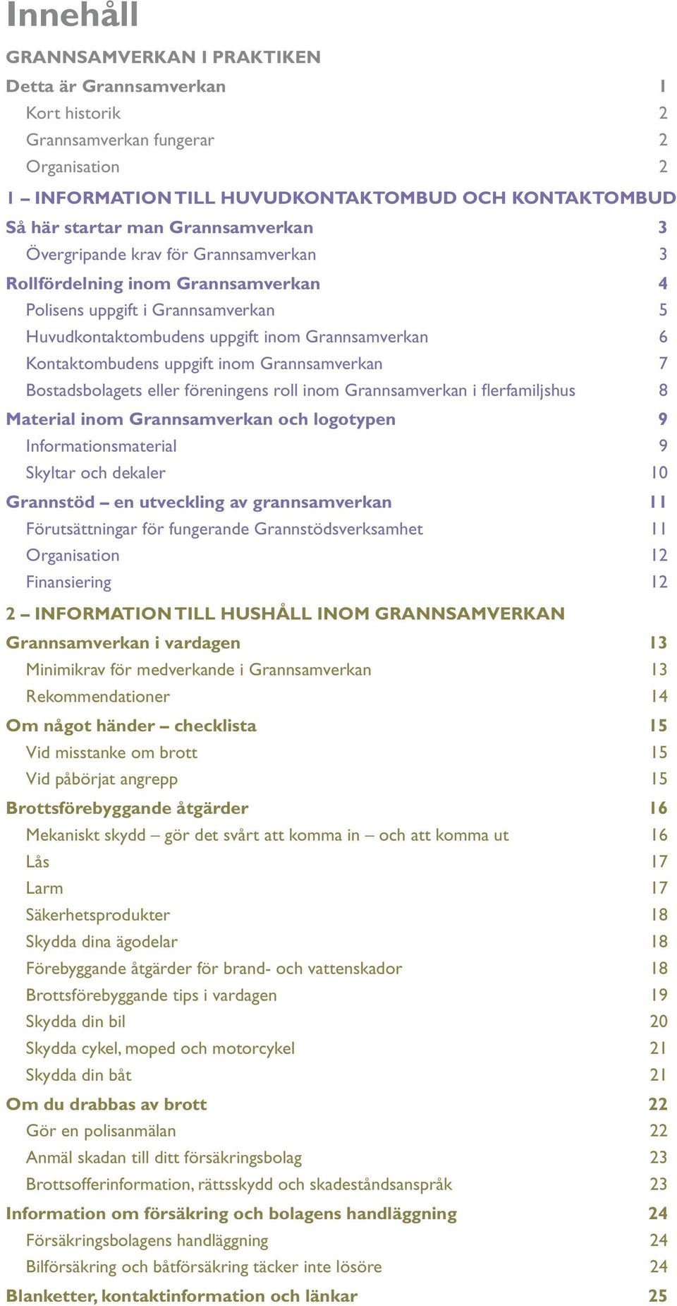 uppgift inom Grannsamverkan 7 Bostadsbolagets eller föreningens roll inom Grannsamverkan i flerfamiljshus 8 Material inom Grannsamverkan och logotypen 9 Informationsmaterial 9 Skyltar och dekaler 10