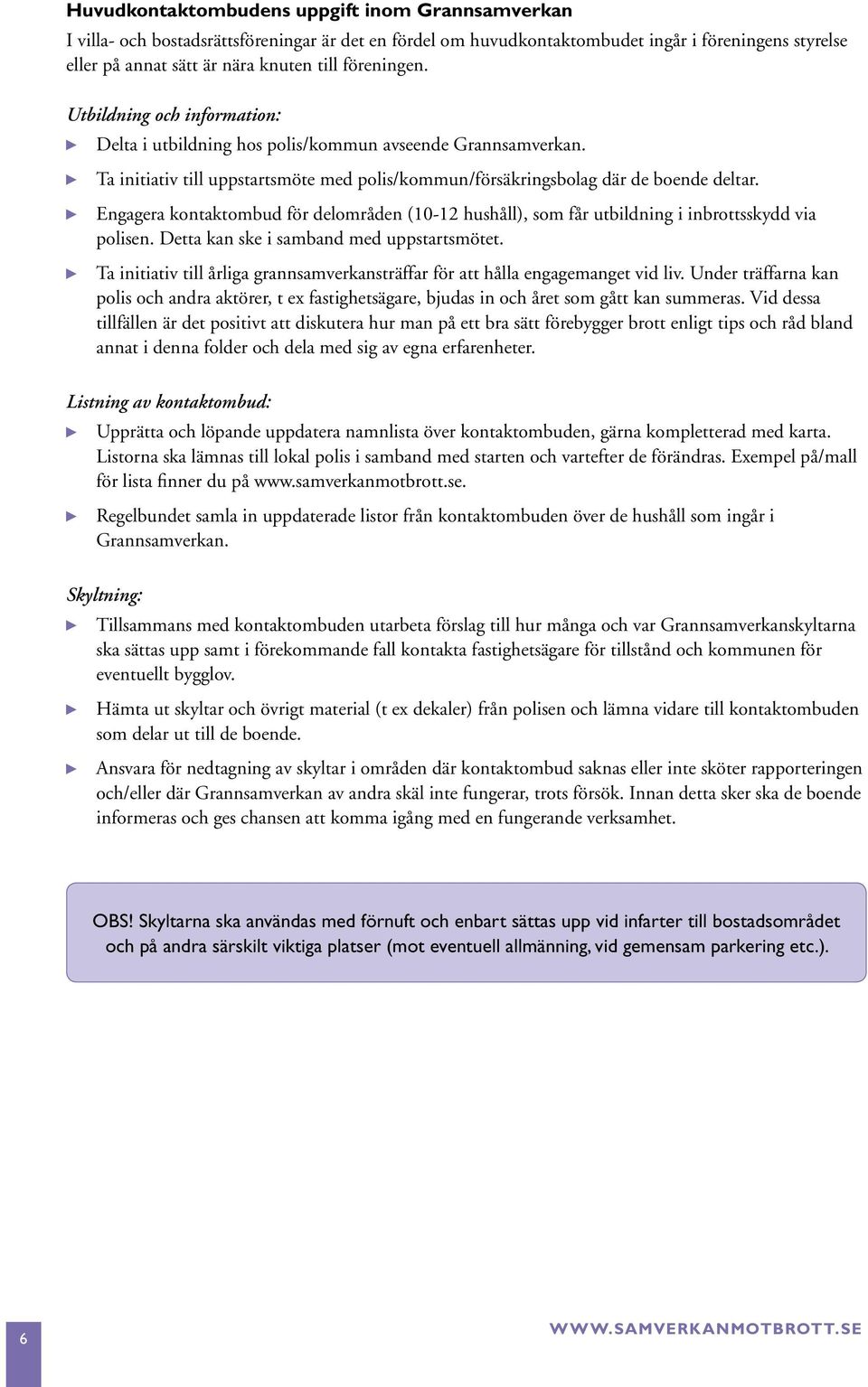 Engagera kontaktombud för delområden (10-12 hushåll), som får utbildning i inbrottsskydd via polisen. Detta kan ske i samband med uppstartsmötet.