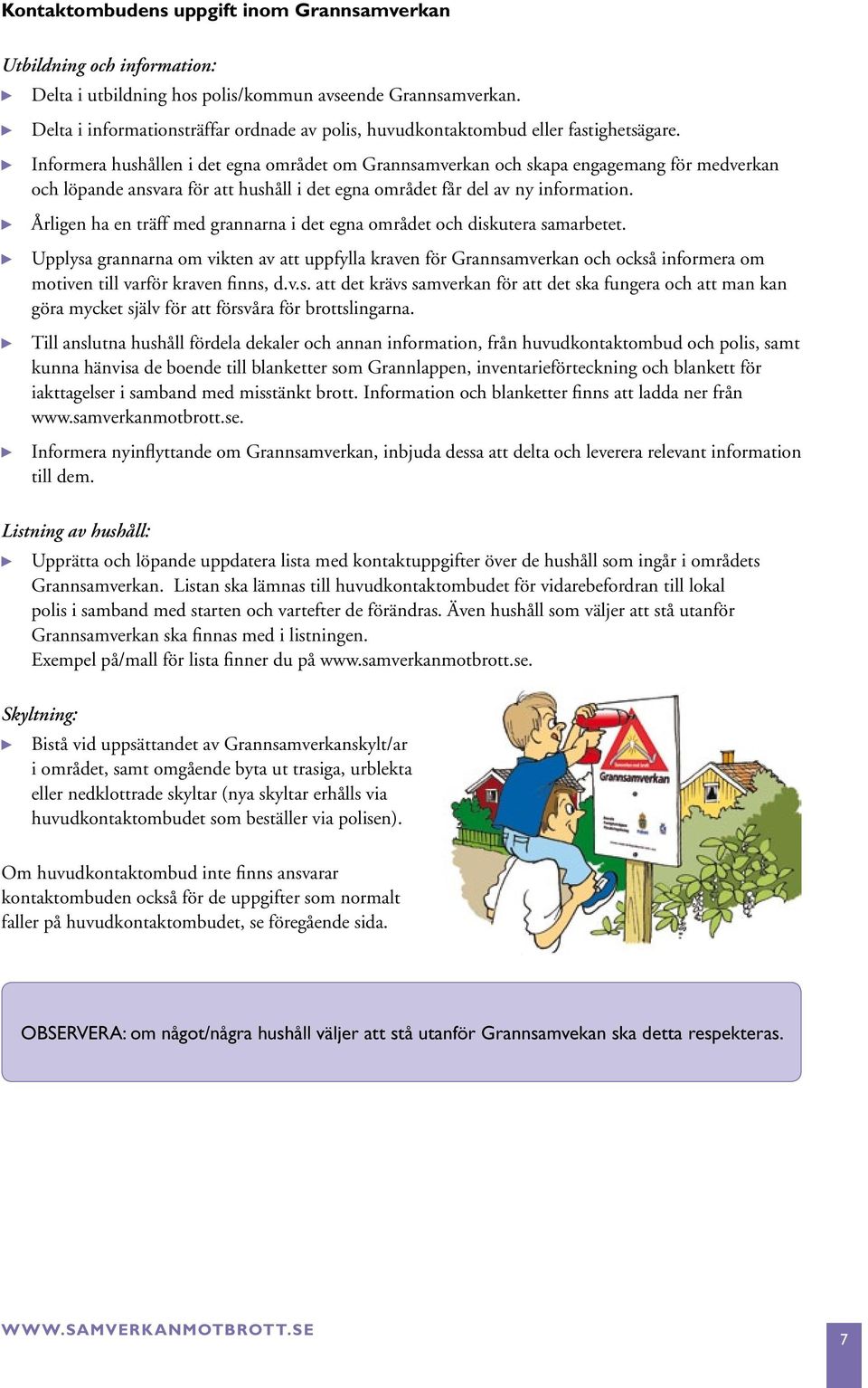 Informera hushållen i det egna området om Grannsamverkan och skapa engagemang för medverkan och löpande ansvara för att hushåll i det egna området får del av ny information.