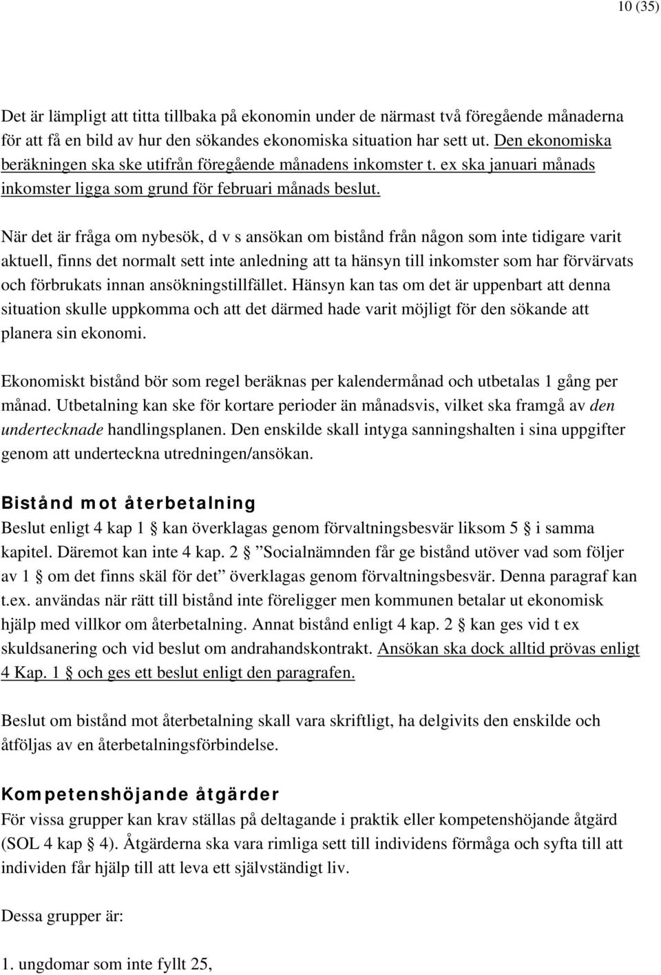 När det är fråga om nybesök, d v s ansökan om bistånd från någon som inte tidigare varit aktuell, finns det normalt sett inte anledning att ta hänsyn till inkomster som har förvärvats och förbrukats