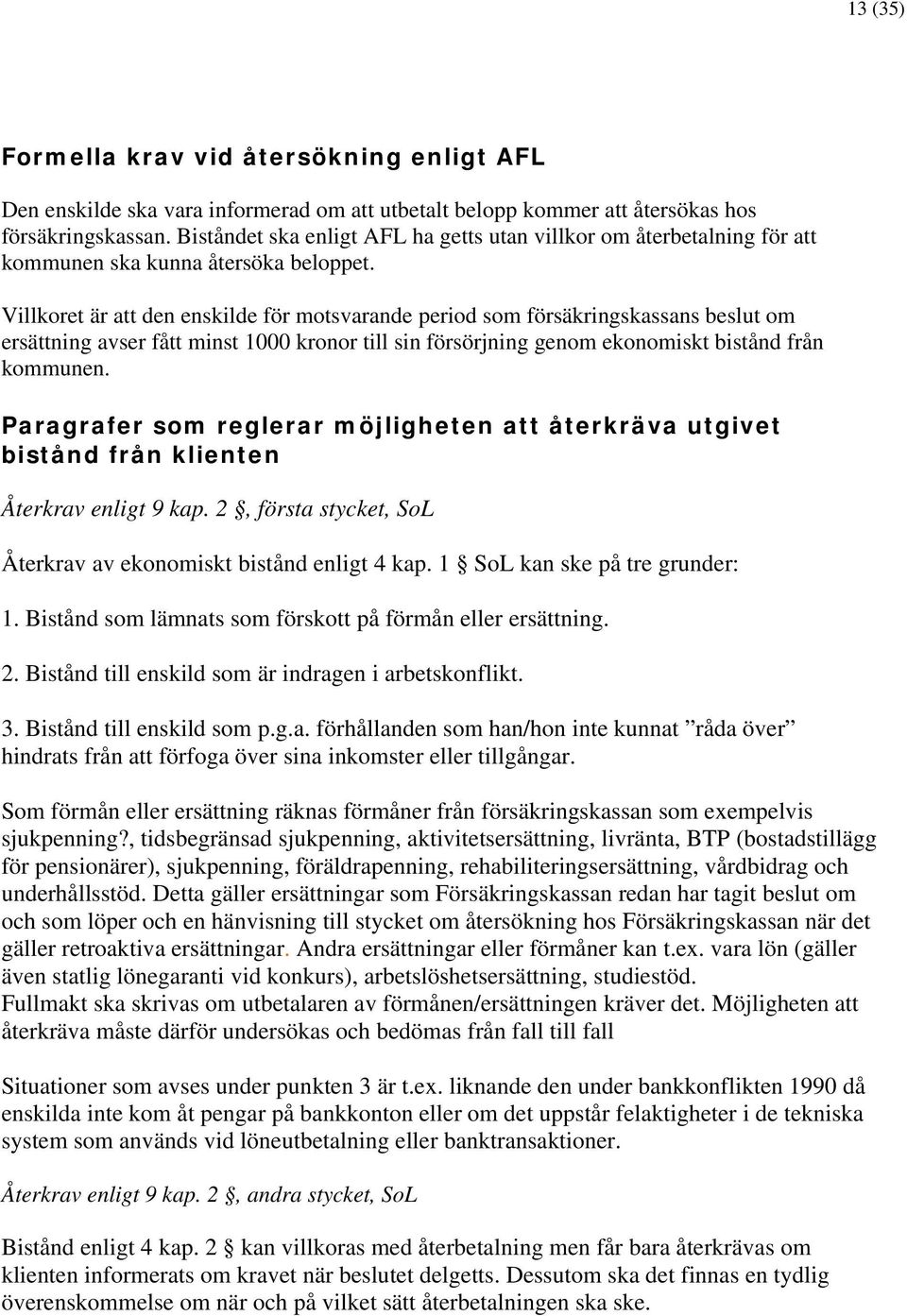 Villkoret är att den enskilde för motsvarande period som försäkringskassans beslut om ersättning avser fått minst 1000 kronor till sin försörjning genom ekonomiskt bistånd från kommunen.