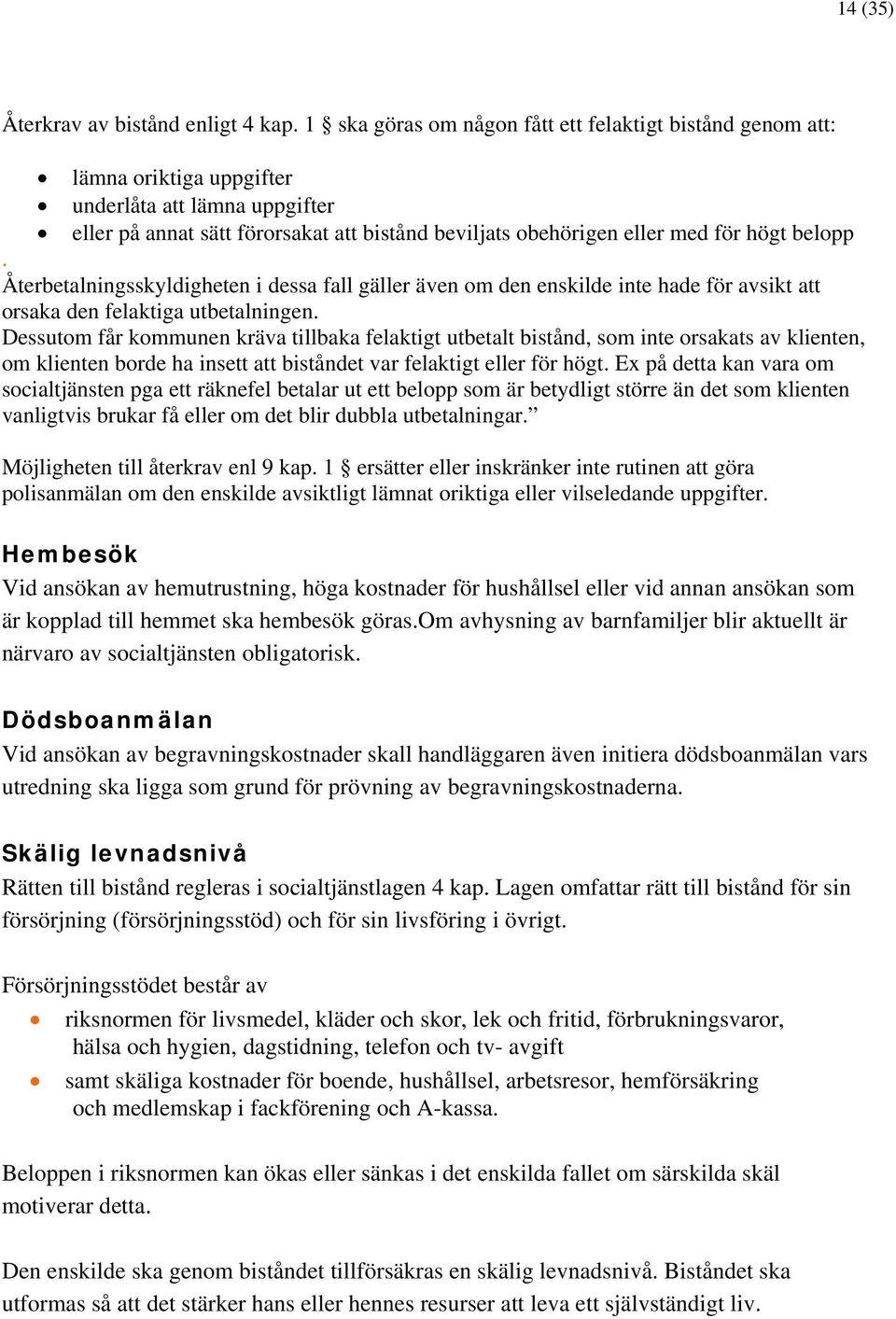 belopp. Återbetalningsskyldigheten i dessa fall gäller även om den enskilde inte hade för avsikt att orsaka den felaktiga utbetalningen.