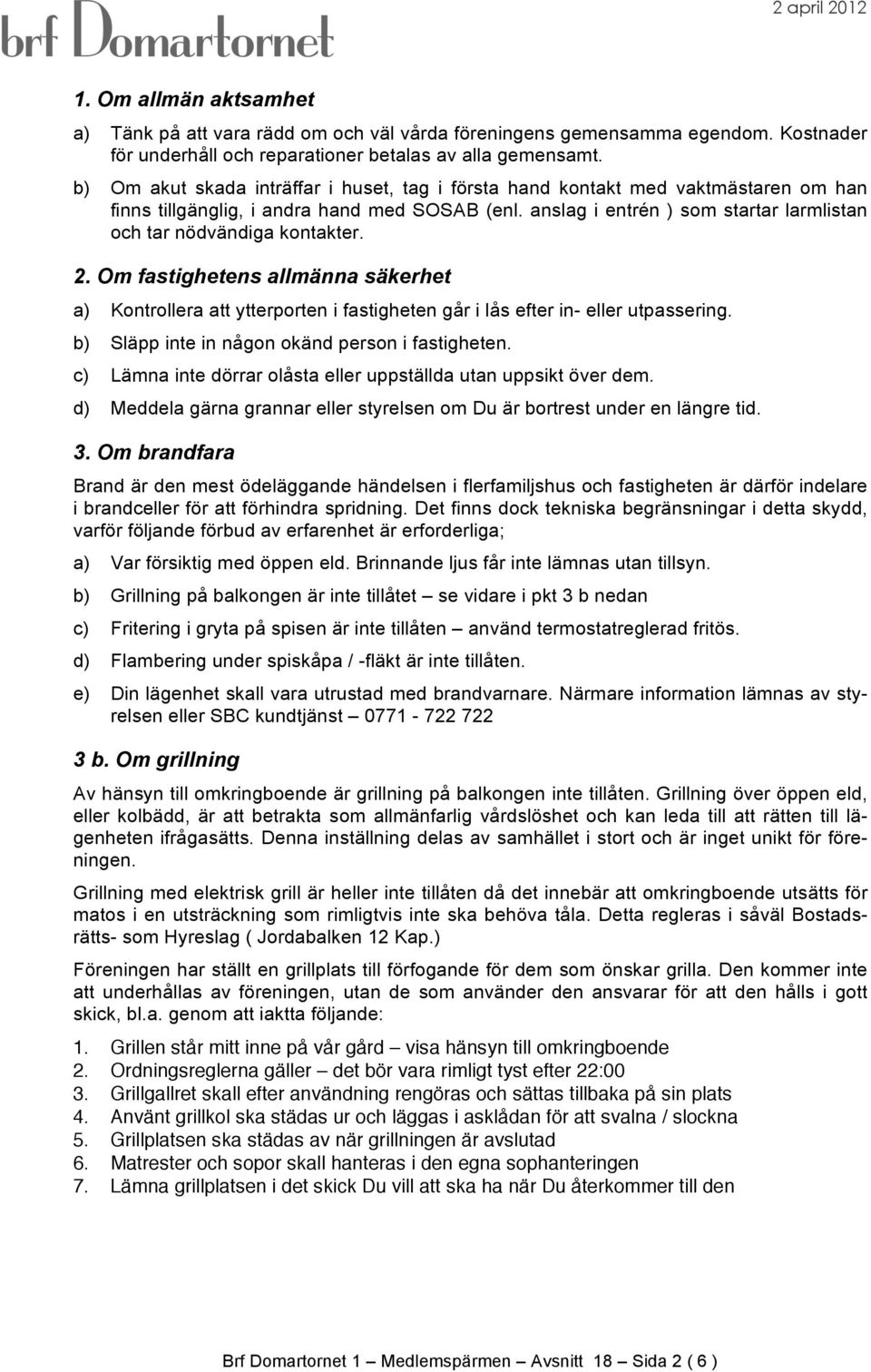 anslag i entrén ) som startar larmlistan och tar nödvändiga kontakter. 2. Om fastighetens allmänna säkerhet a) Kontrollera att ytterporten i fastigheten går i lås efter in- eller utpassering.