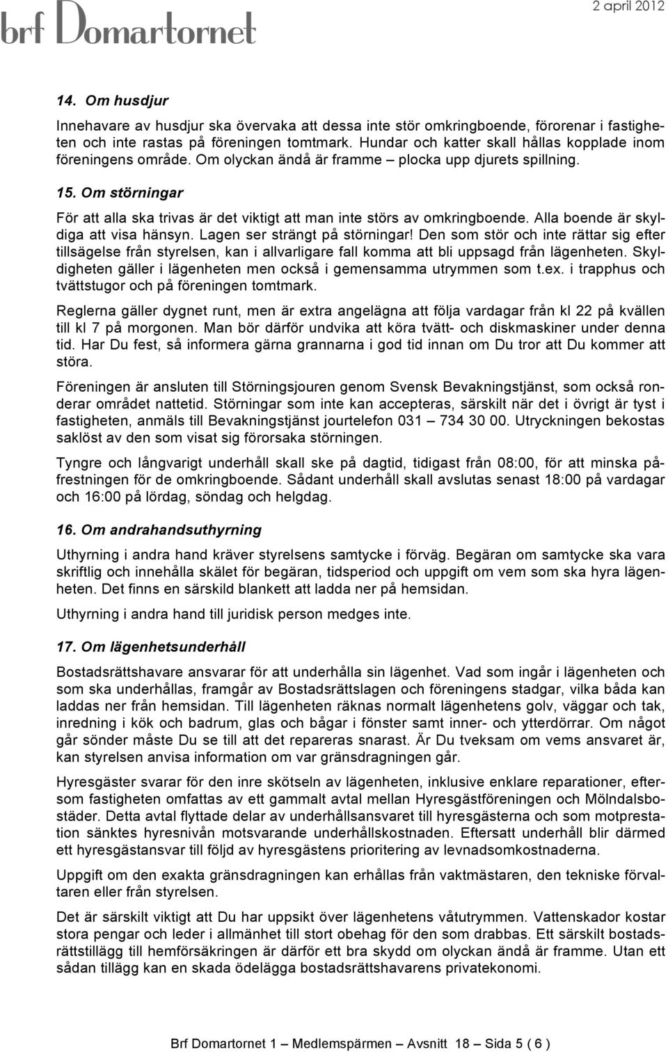 Om störningar För att alla ska trivas är det viktigt att man inte störs av omkringboende. Alla boende är skyldiga att visa hänsyn. Lagen ser strängt på störningar!