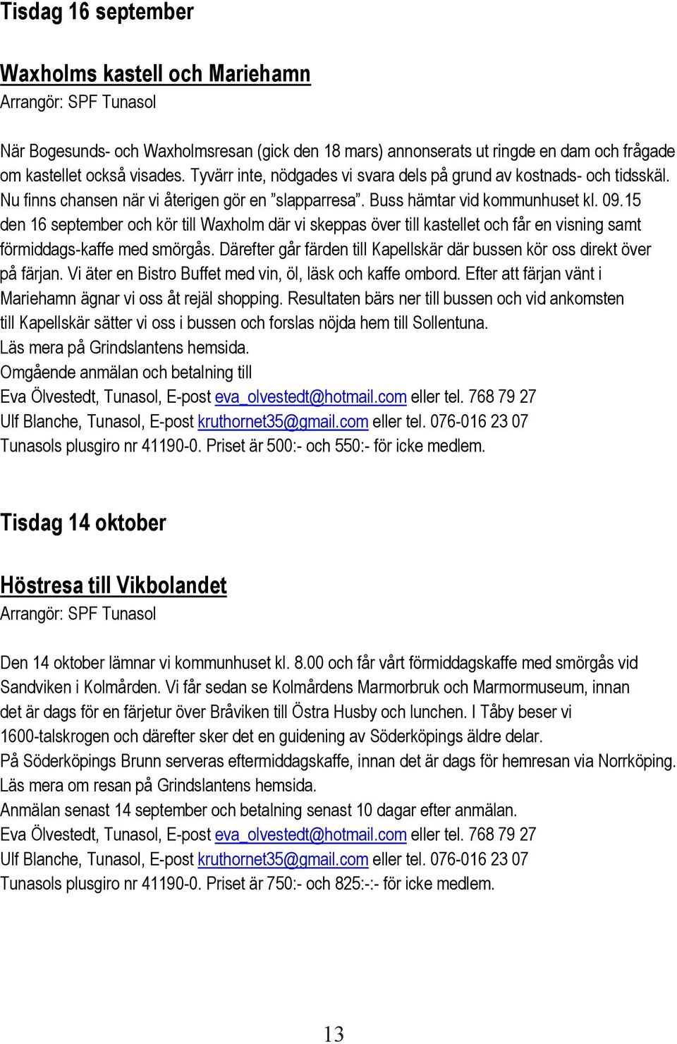 15 den 16 september och kör till Waxholm där vi skeppas över till kastellet och får en visning samt förmiddags-kaffe med smörgås.