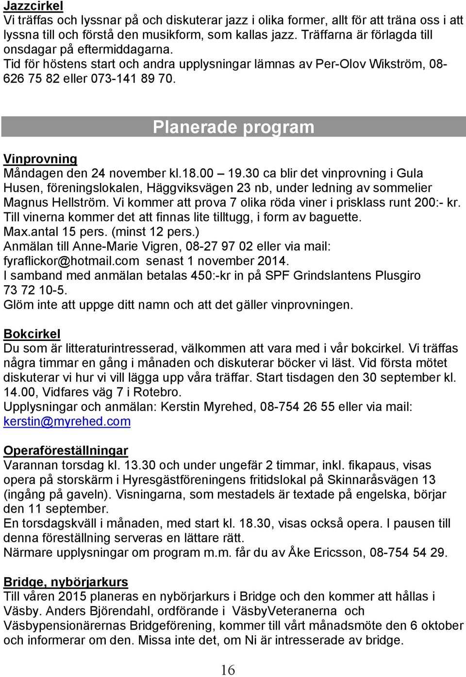 Planerade program Vinprovning Måndagen den 24 november kl.18.00 19.30 ca blir det vinprovning i Gula Husen, föreningslokalen, Häggviksvägen 23 nb, under ledning av sommelier Magnus Hellström.