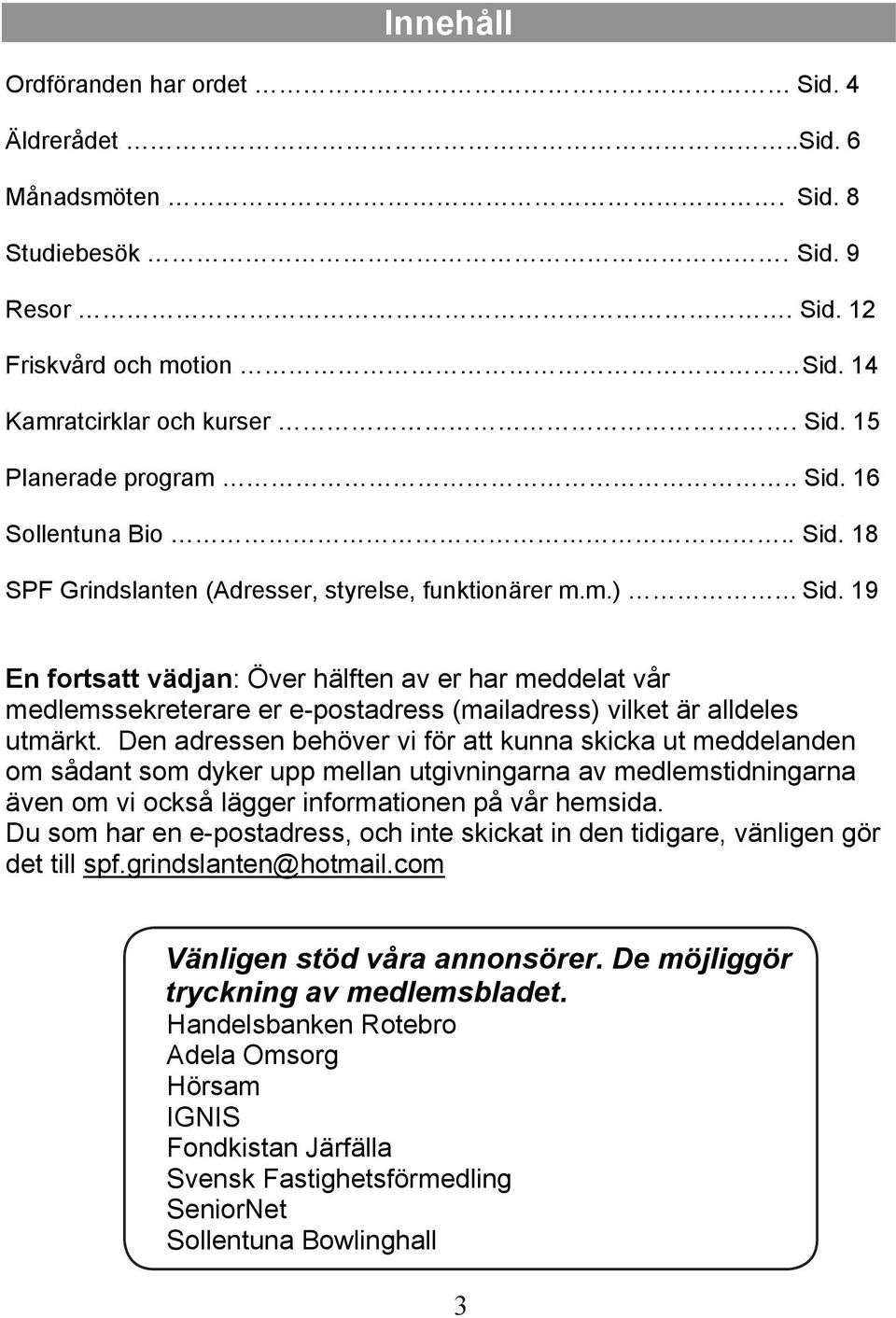 19 En fortsatt vädjan: Över hälften av er har meddelat vår medlemssekreterare er e-postadress (mailadress) vilket är alldeles utmärkt.