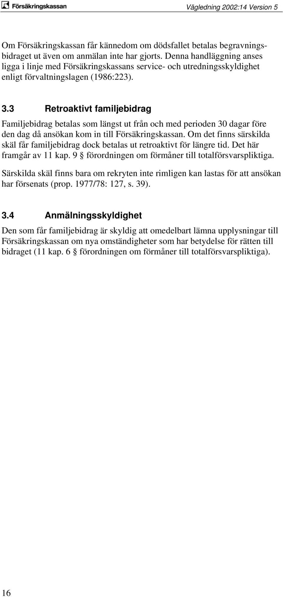 3 Retroaktivt familjebidrag Familjebidrag betalas som längst ut från och med perioden 30 dagar före den dag då ansökan kom in till Försäkringskassan.