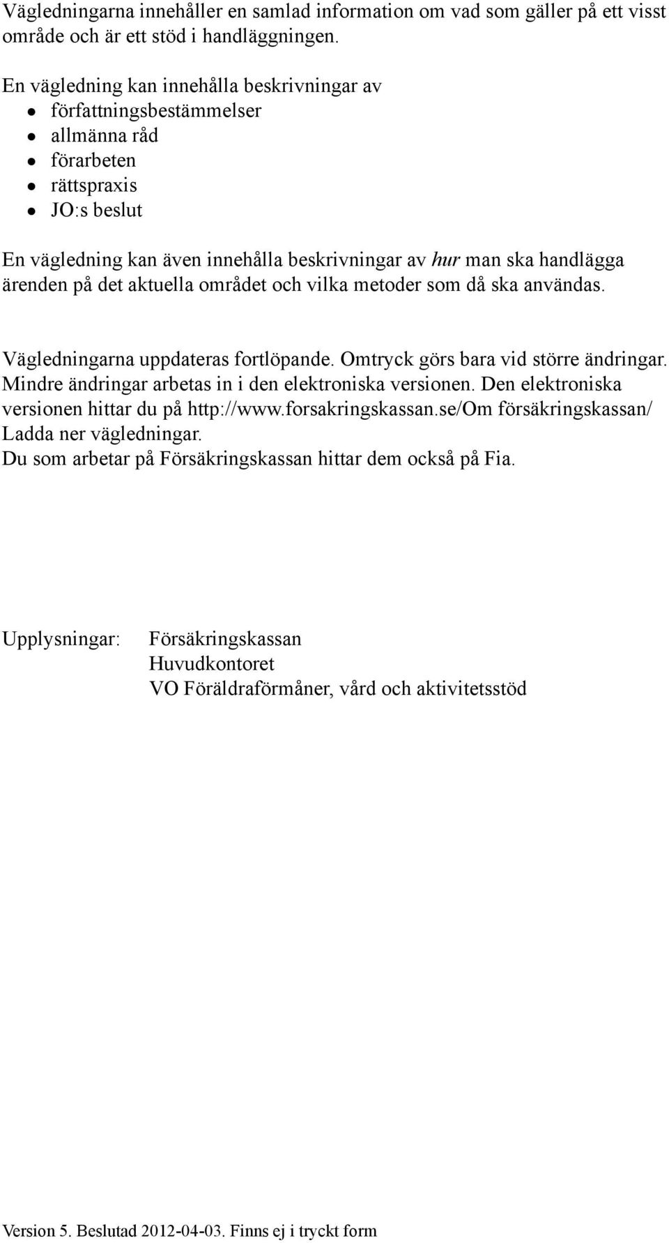 på det aktuella området och vilka metoder som då ska användas. Vägledningarna uppdateras fortlöpande. Omtryck görs bara vid större ändringar. Mindre ändringar arbetas in i den elektroniska versionen.