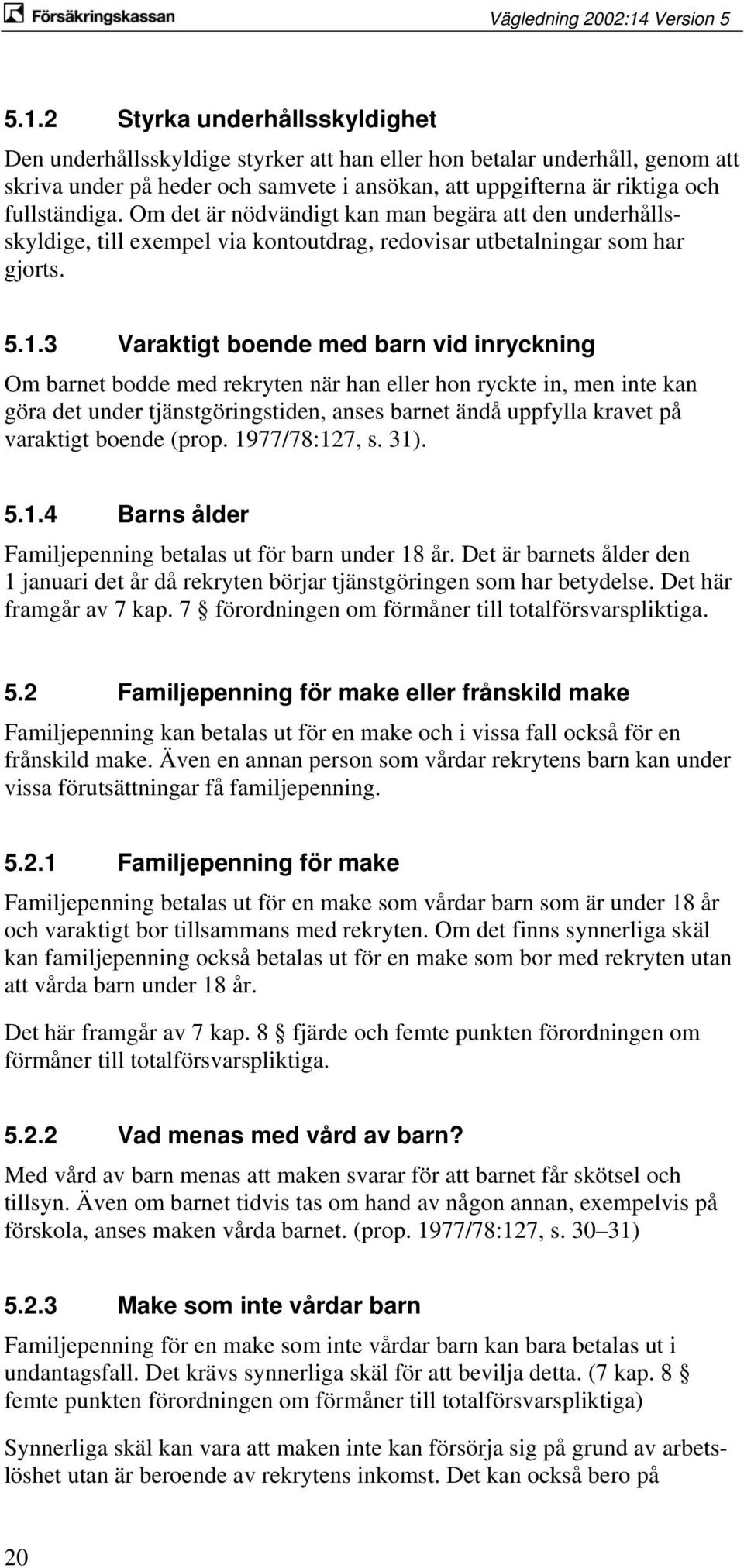 3 Varaktigt boende med barn vid inryckning Om barnet bodde med rekryten när han eller hon ryckte in, men inte kan göra det under tjänstgöringstiden, anses barnet ändå uppfylla kravet på varaktigt